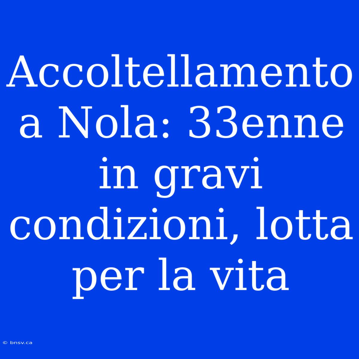 Accoltellamento A Nola: 33enne In Gravi Condizioni, Lotta Per La Vita