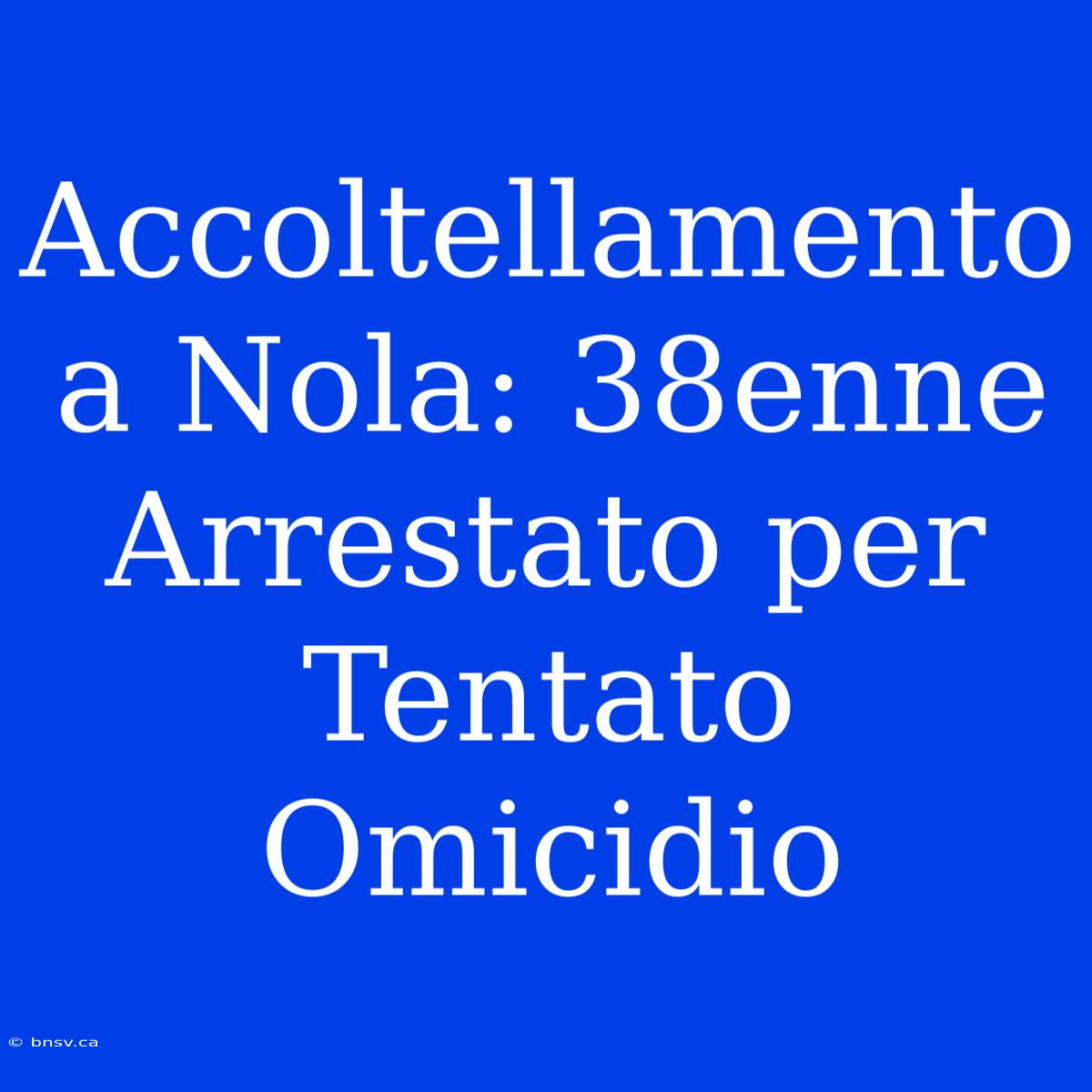 Accoltellamento A Nola: 38enne Arrestato Per Tentato Omicidio