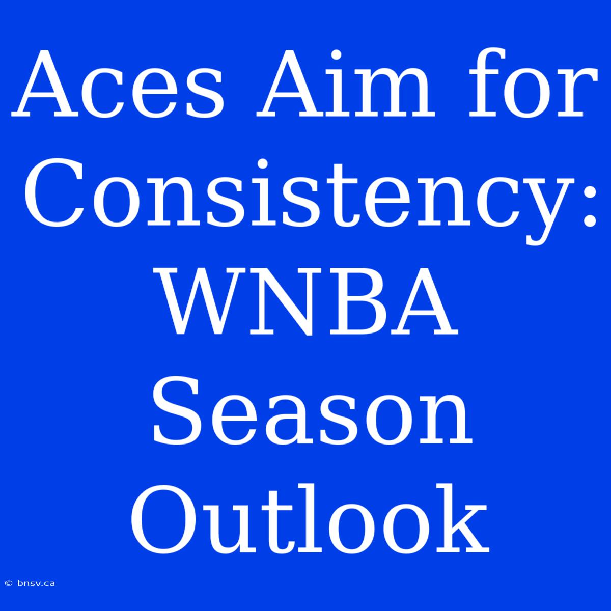 Aces Aim For Consistency: WNBA Season Outlook