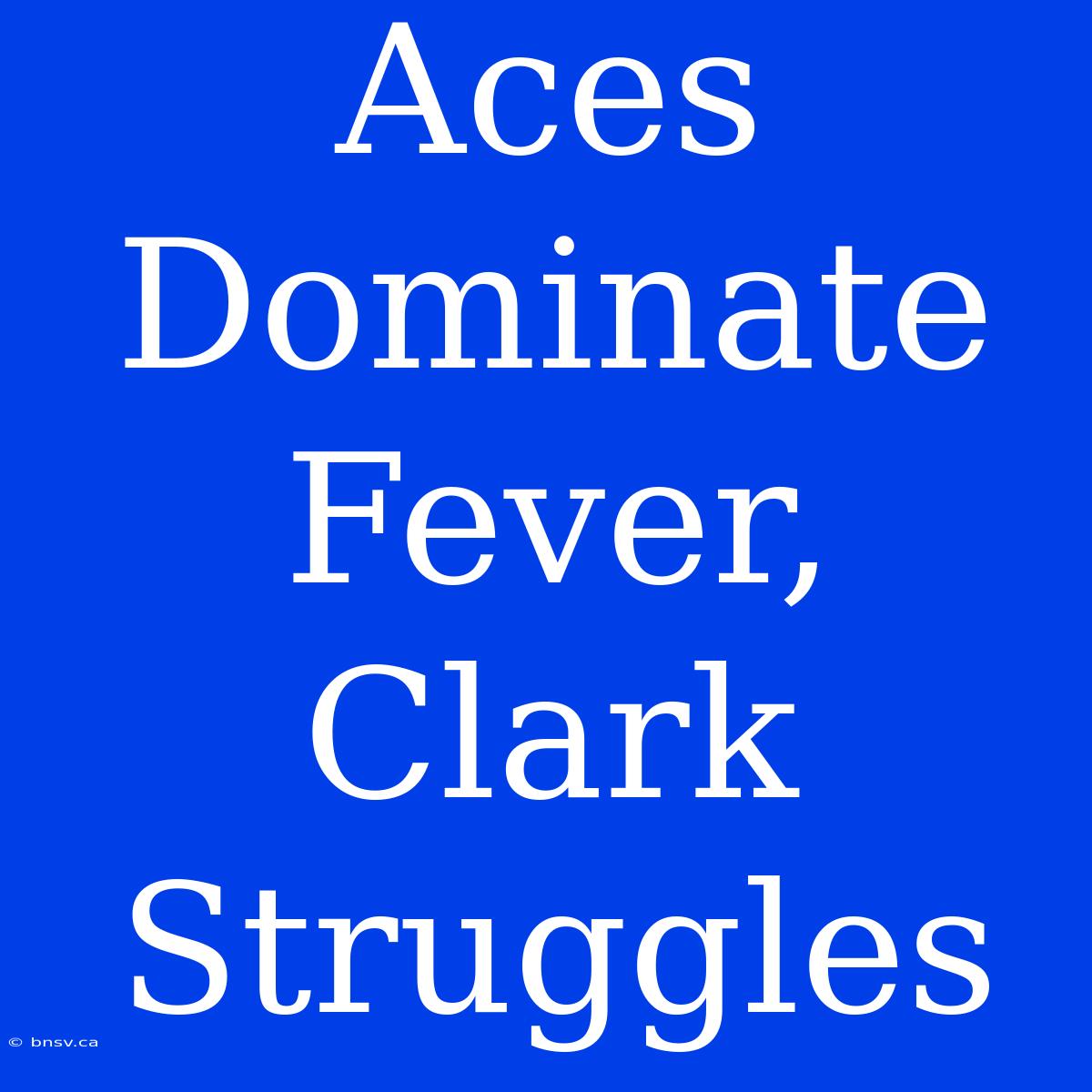 Aces Dominate Fever, Clark Struggles