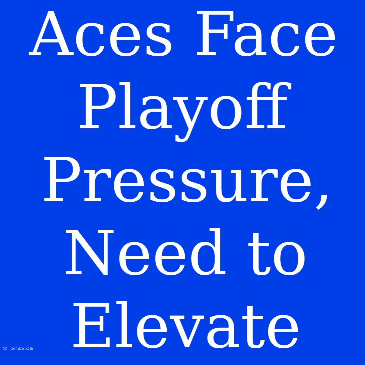 Aces Face Playoff Pressure, Need To Elevate