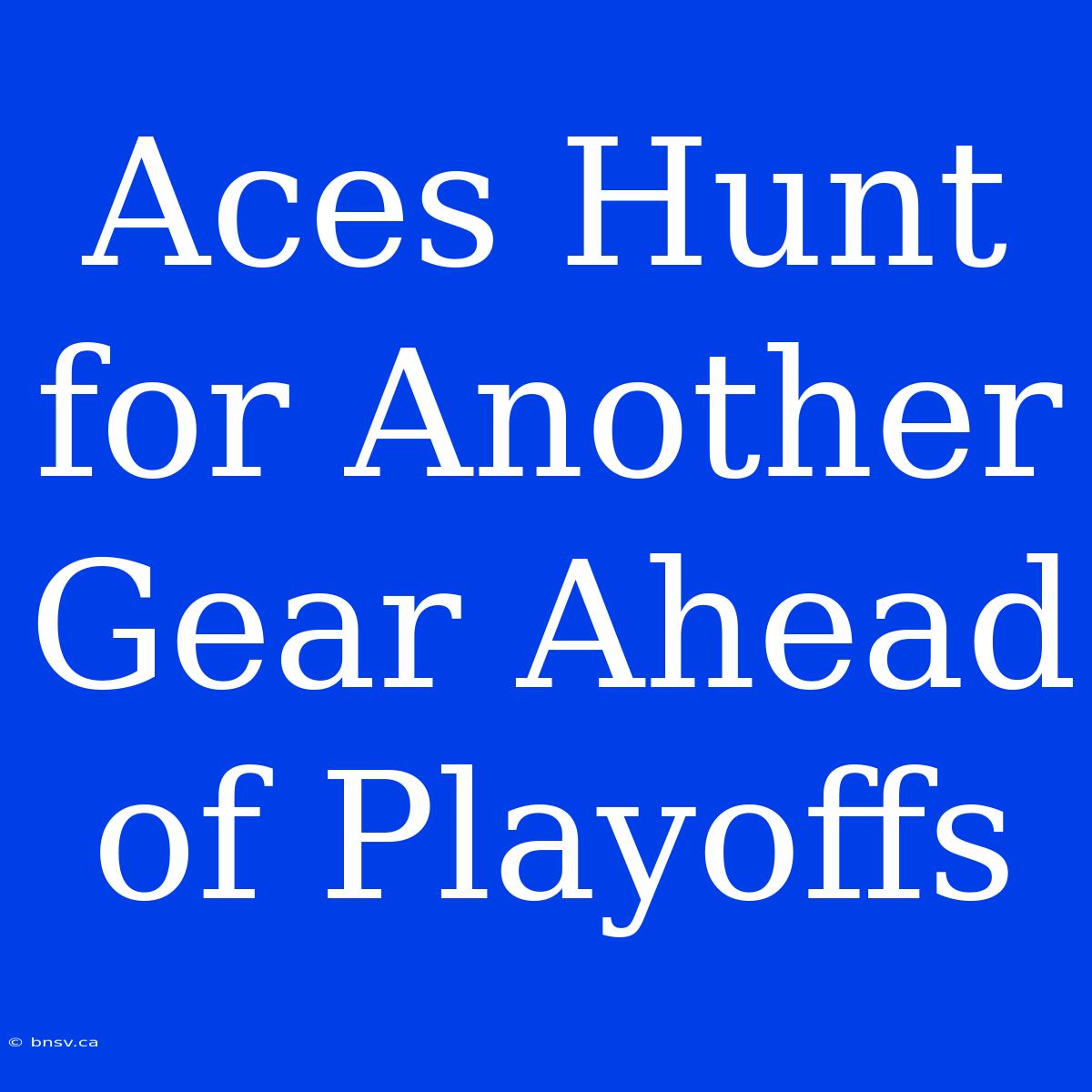 Aces Hunt For Another Gear Ahead Of Playoffs