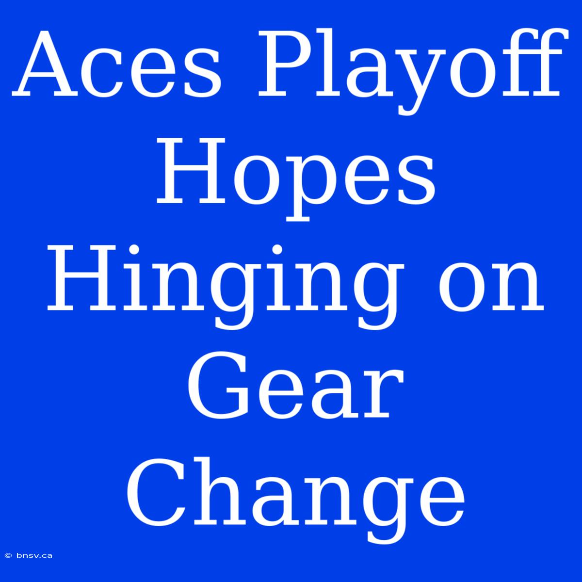 Aces Playoff Hopes Hinging On Gear Change