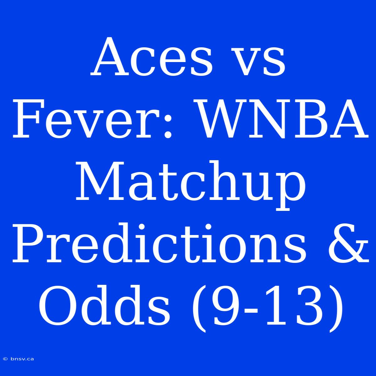 Aces Vs Fever: WNBA Matchup Predictions & Odds (9-13)