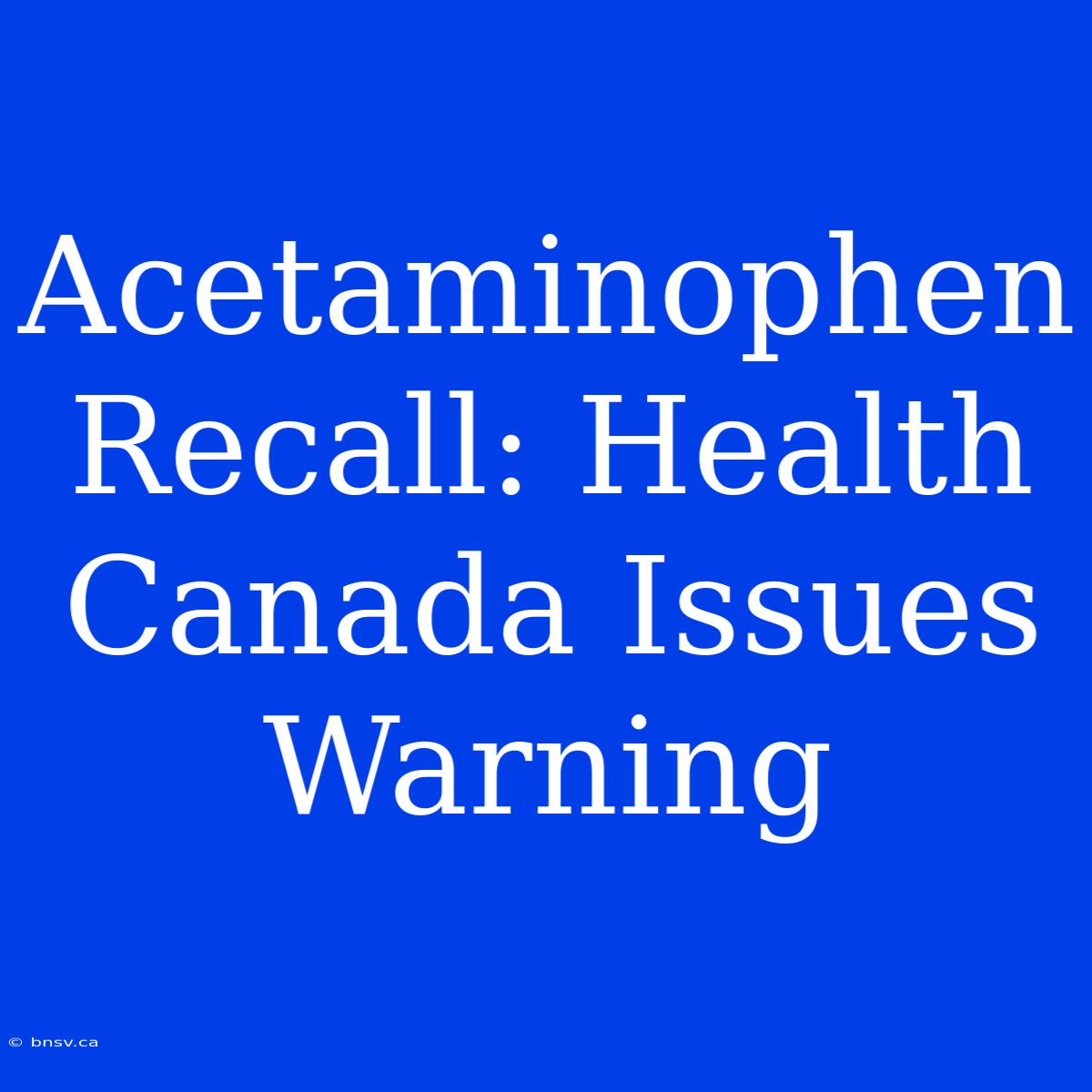 Acetaminophen Recall: Health Canada Issues Warning