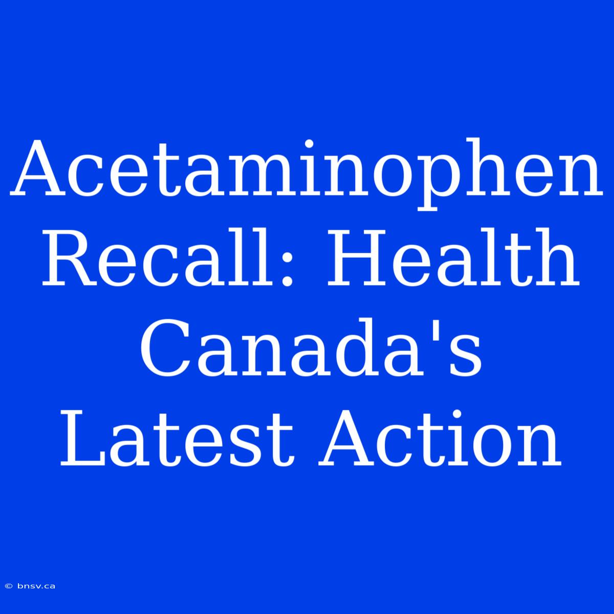 Acetaminophen Recall: Health Canada's Latest Action