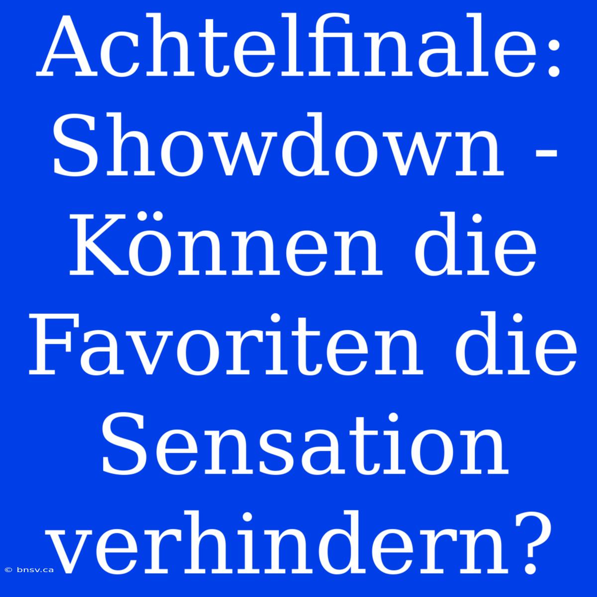 Achtelfinale: Showdown - Können Die Favoriten Die Sensation Verhindern?