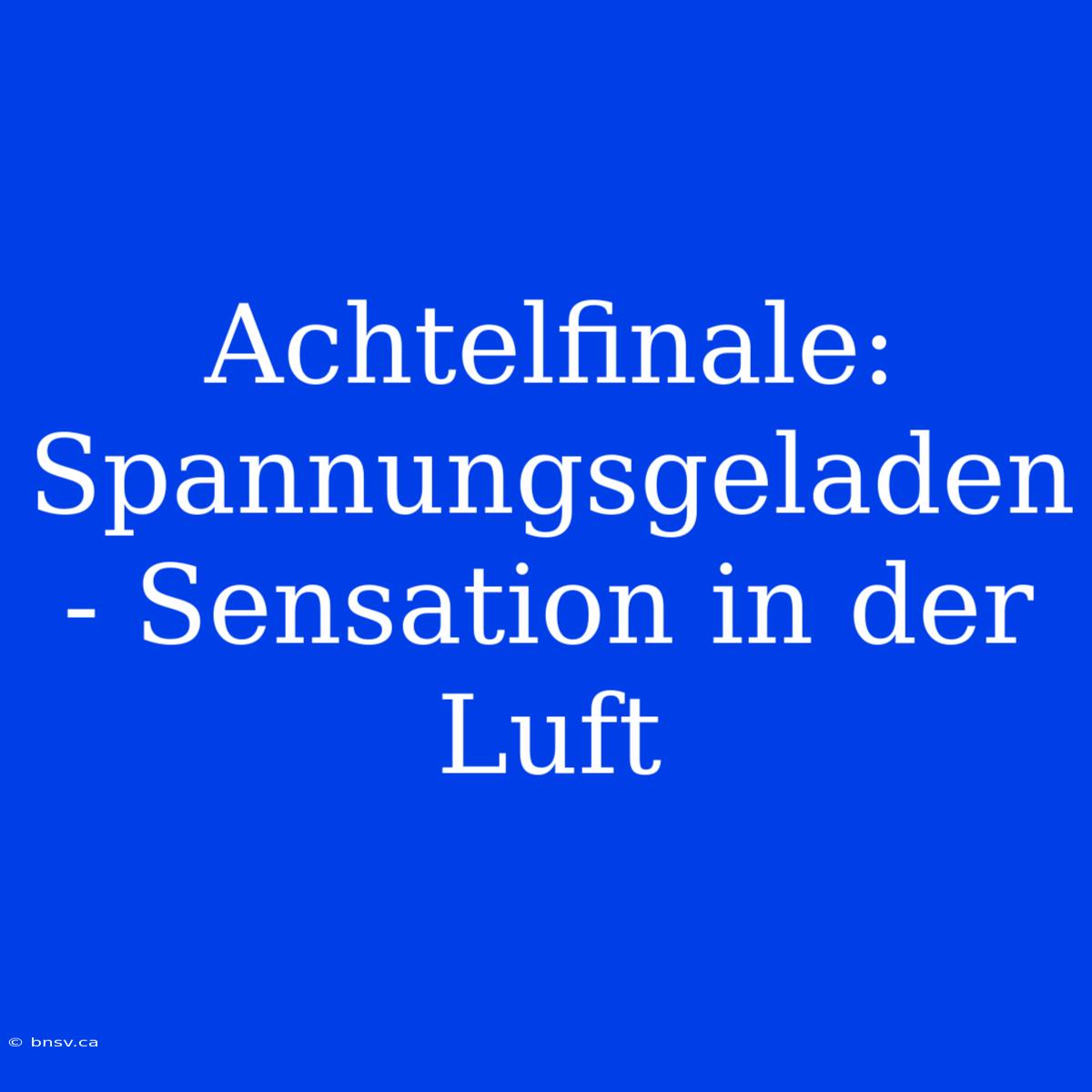 Achtelfinale: Spannungsgeladen - Sensation In Der Luft