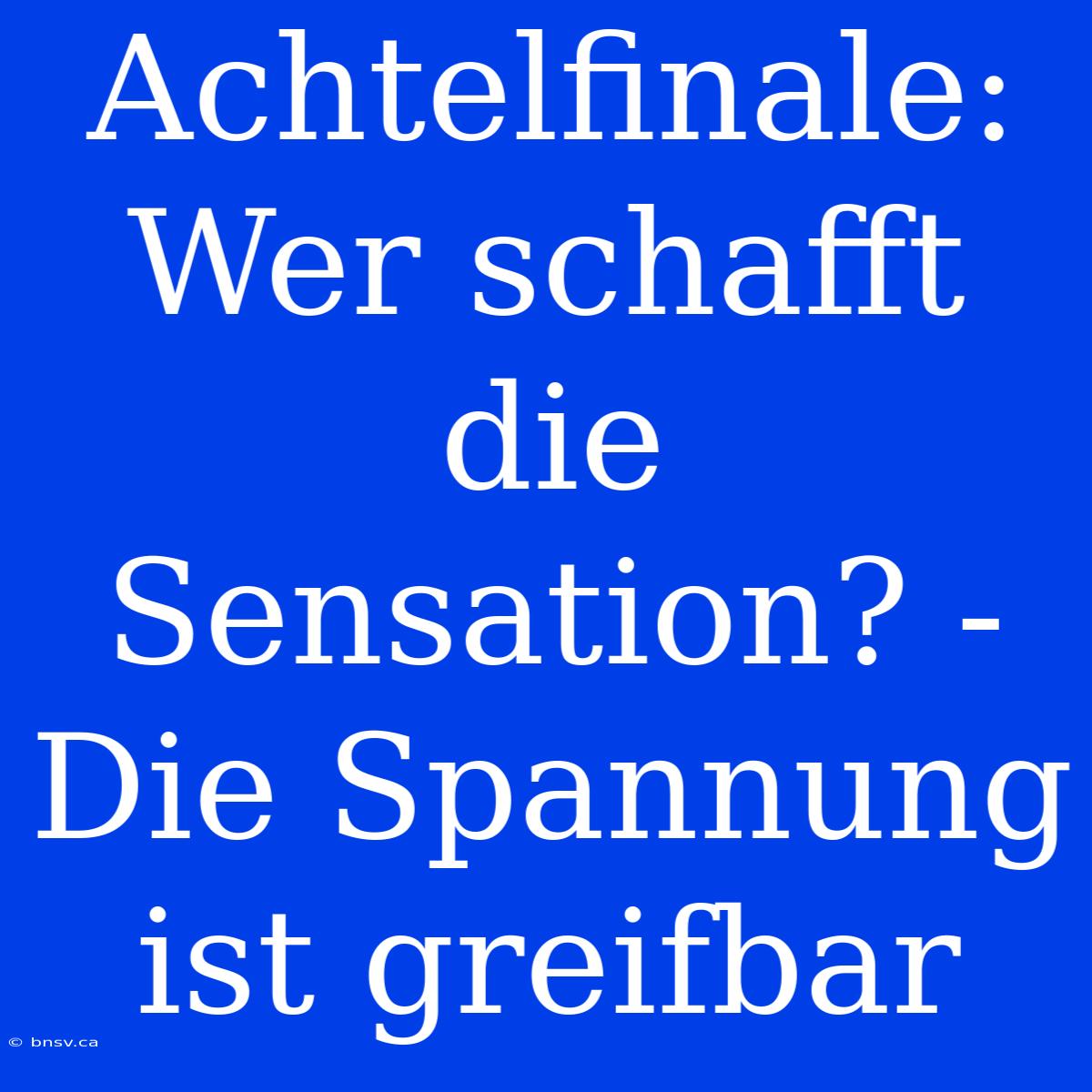 Achtelfinale: Wer Schafft Die Sensation? - Die Spannung Ist Greifbar