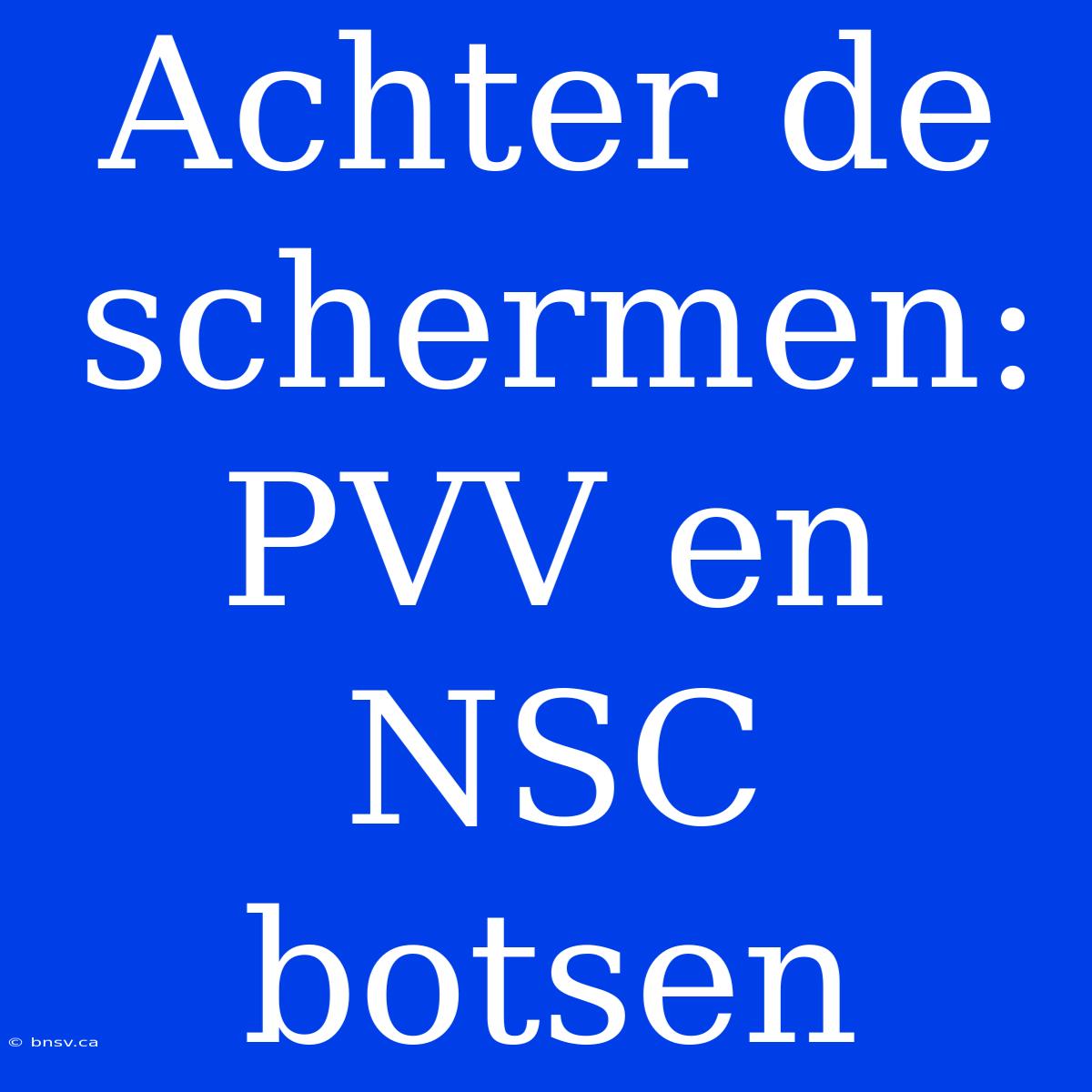 Achter De Schermen: PVV En NSC Botsen