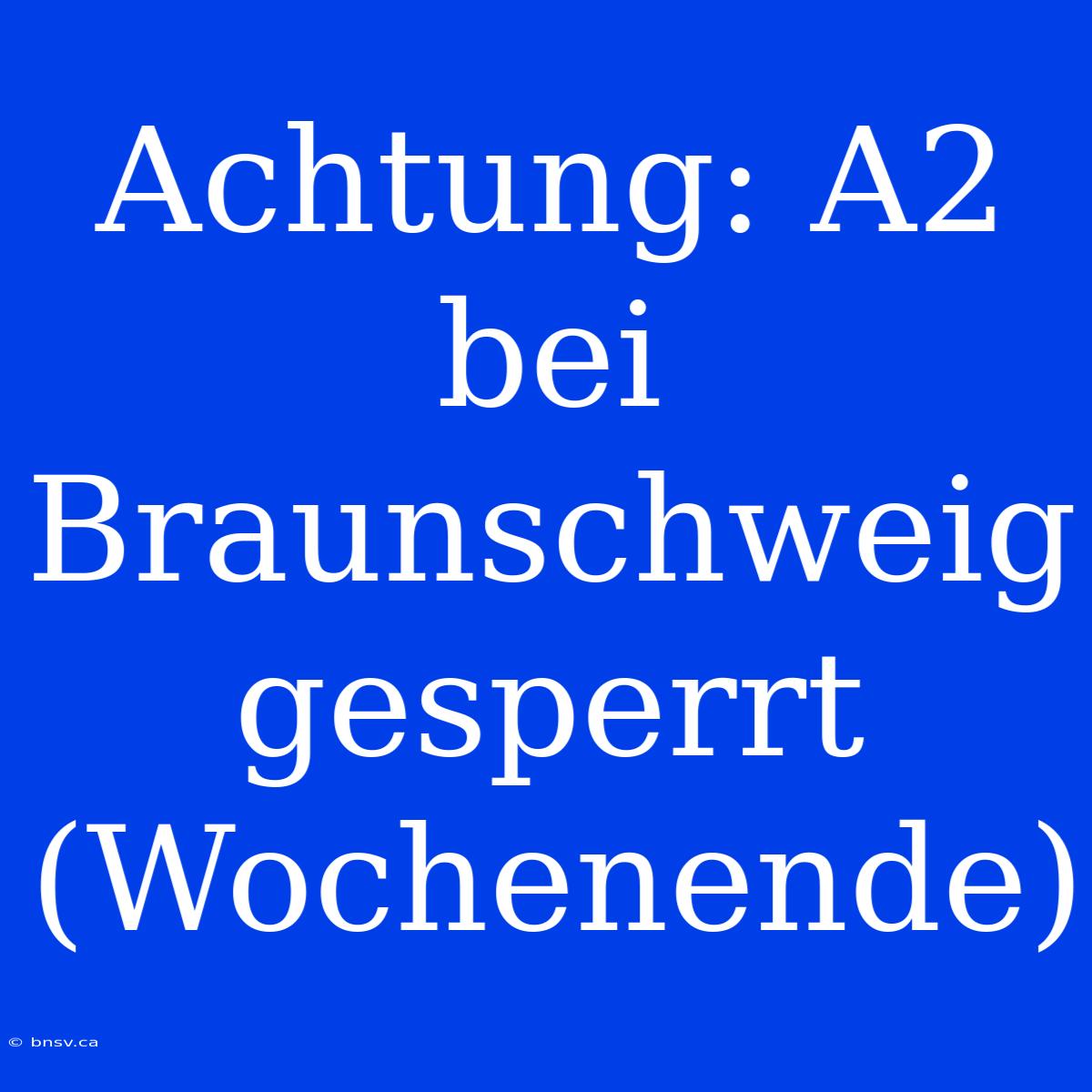 Achtung: A2 Bei Braunschweig Gesperrt (Wochenende)