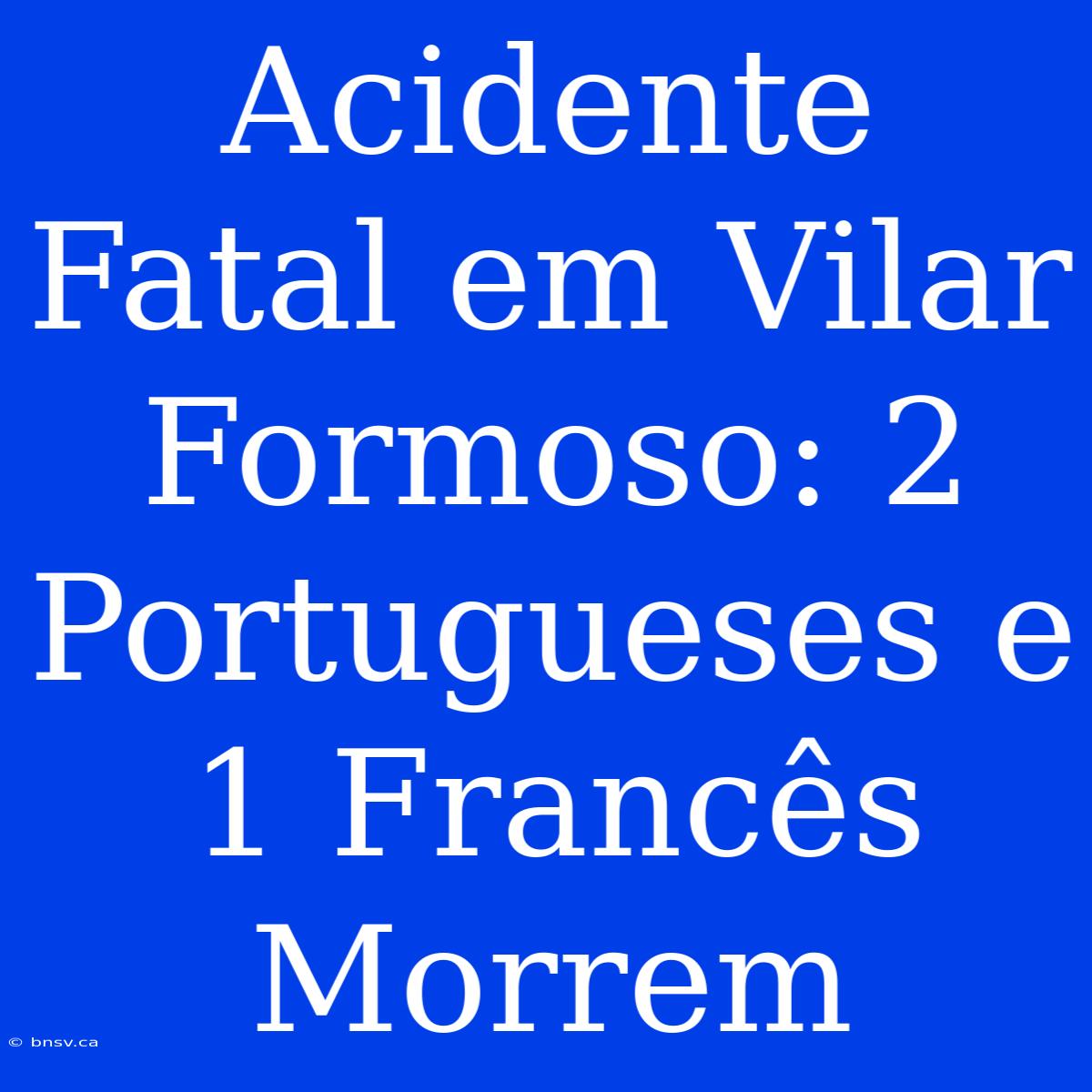 Acidente Fatal Em Vilar Formoso: 2 Portugueses E 1 Francês Morrem