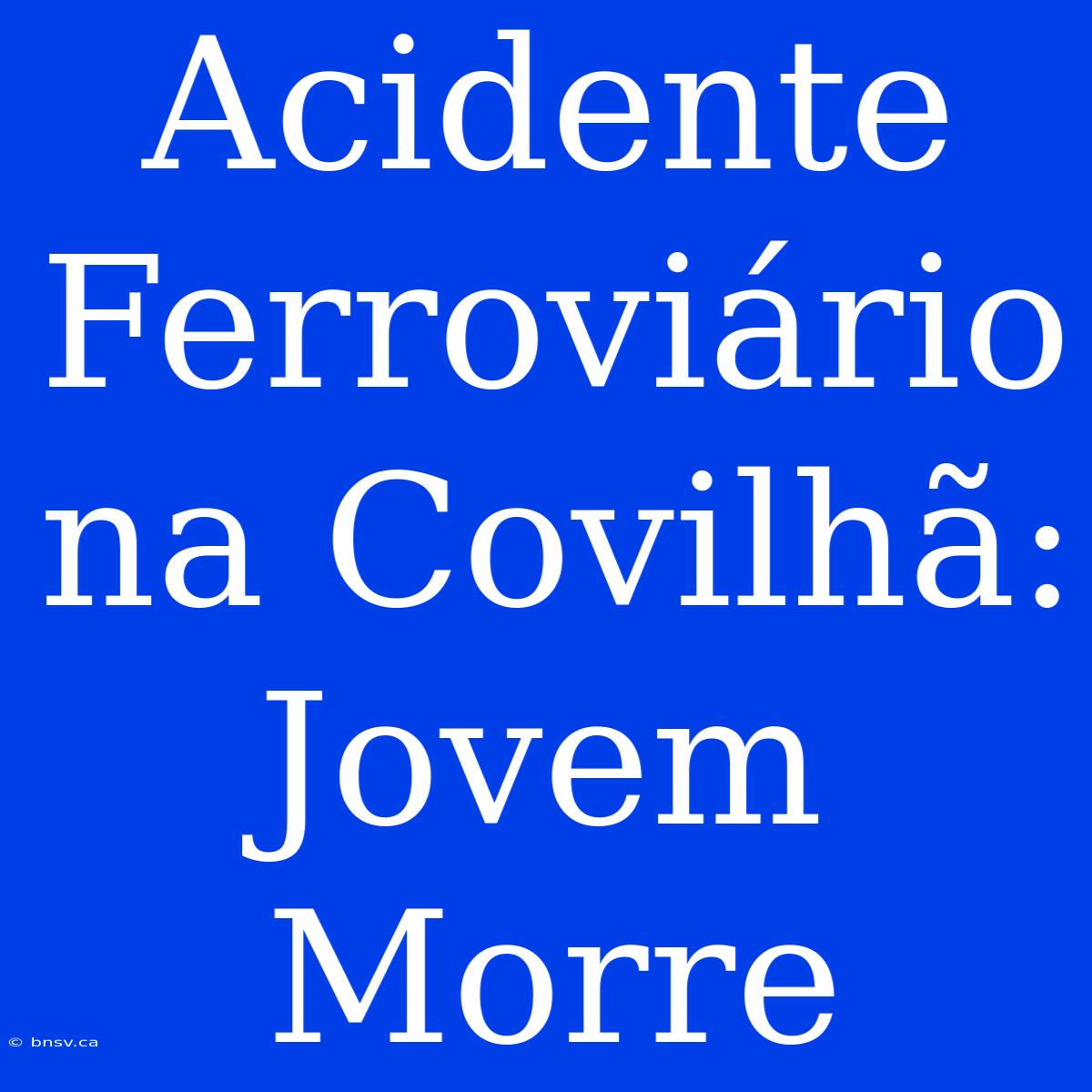 Acidente Ferroviário Na Covilhã: Jovem Morre