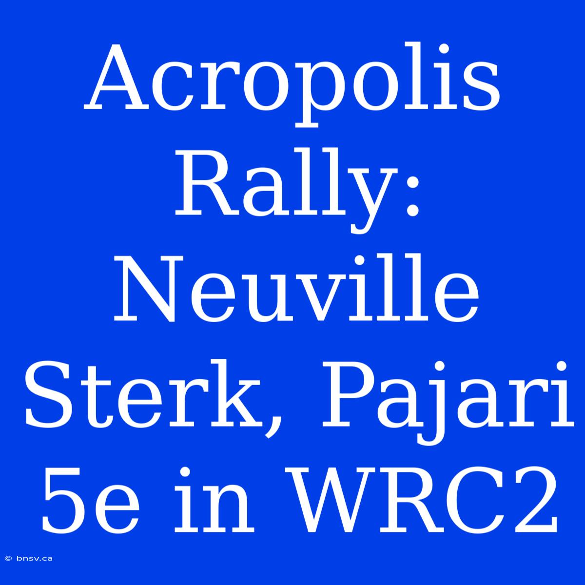 Acropolis Rally: Neuville Sterk, Pajari 5e In WRC2