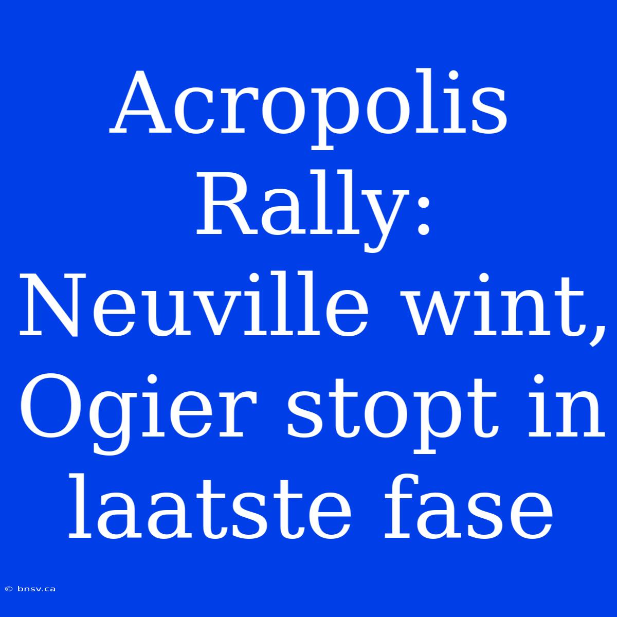 Acropolis Rally: Neuville Wint, Ogier Stopt In Laatste Fase