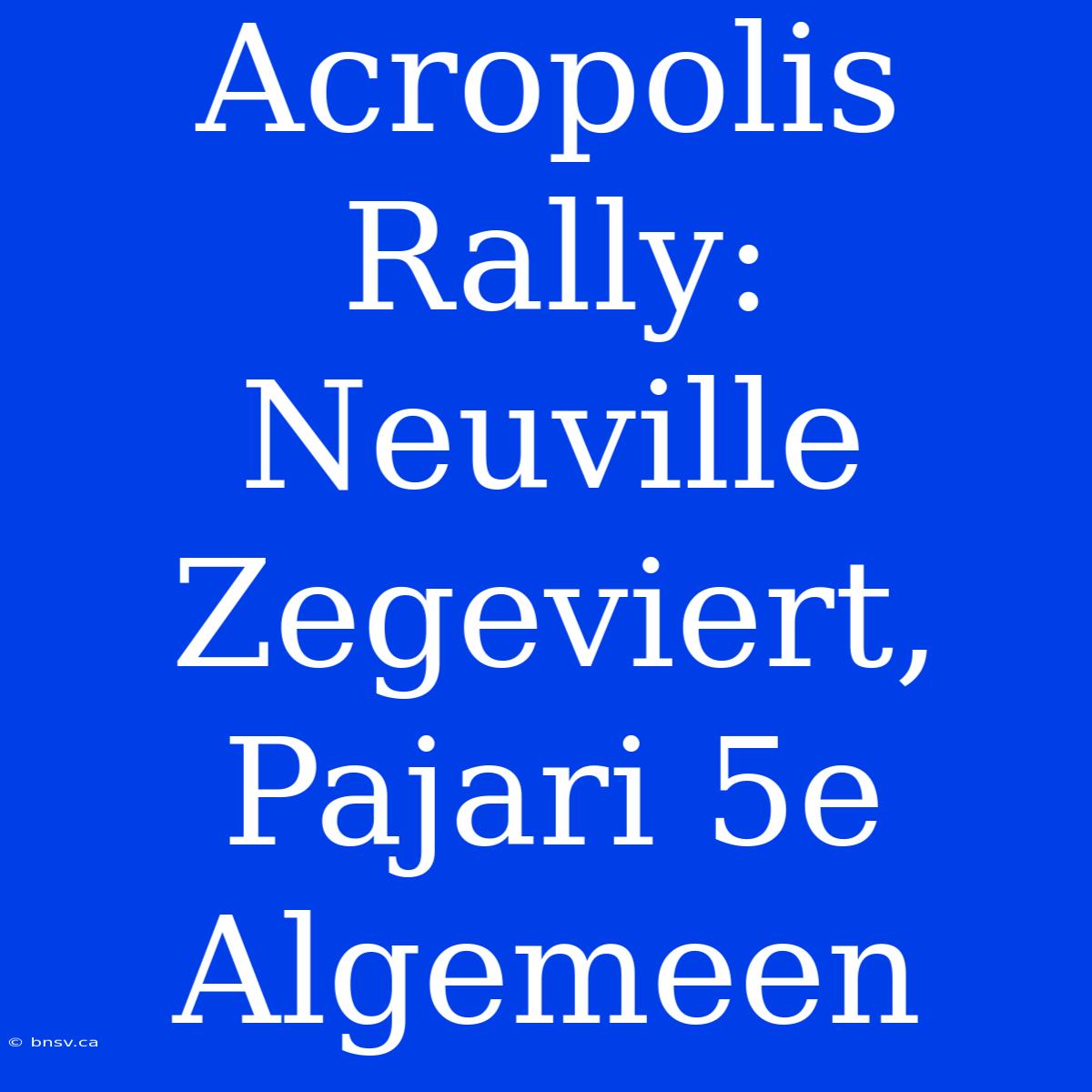 Acropolis Rally: Neuville Zegeviert, Pajari 5e Algemeen