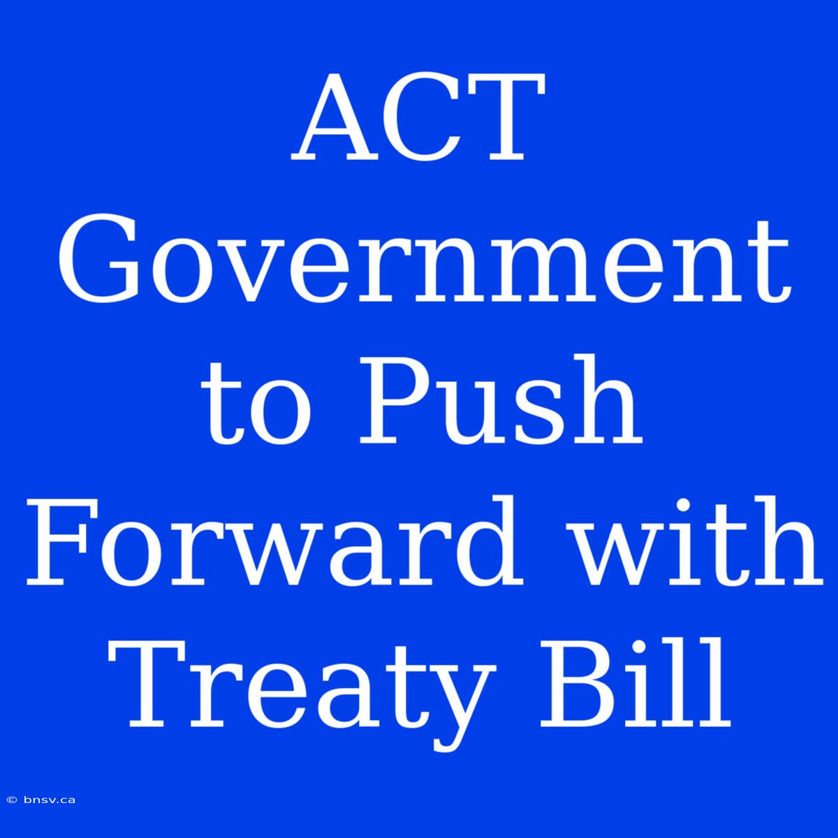 ACT Government To Push Forward With Treaty Bill