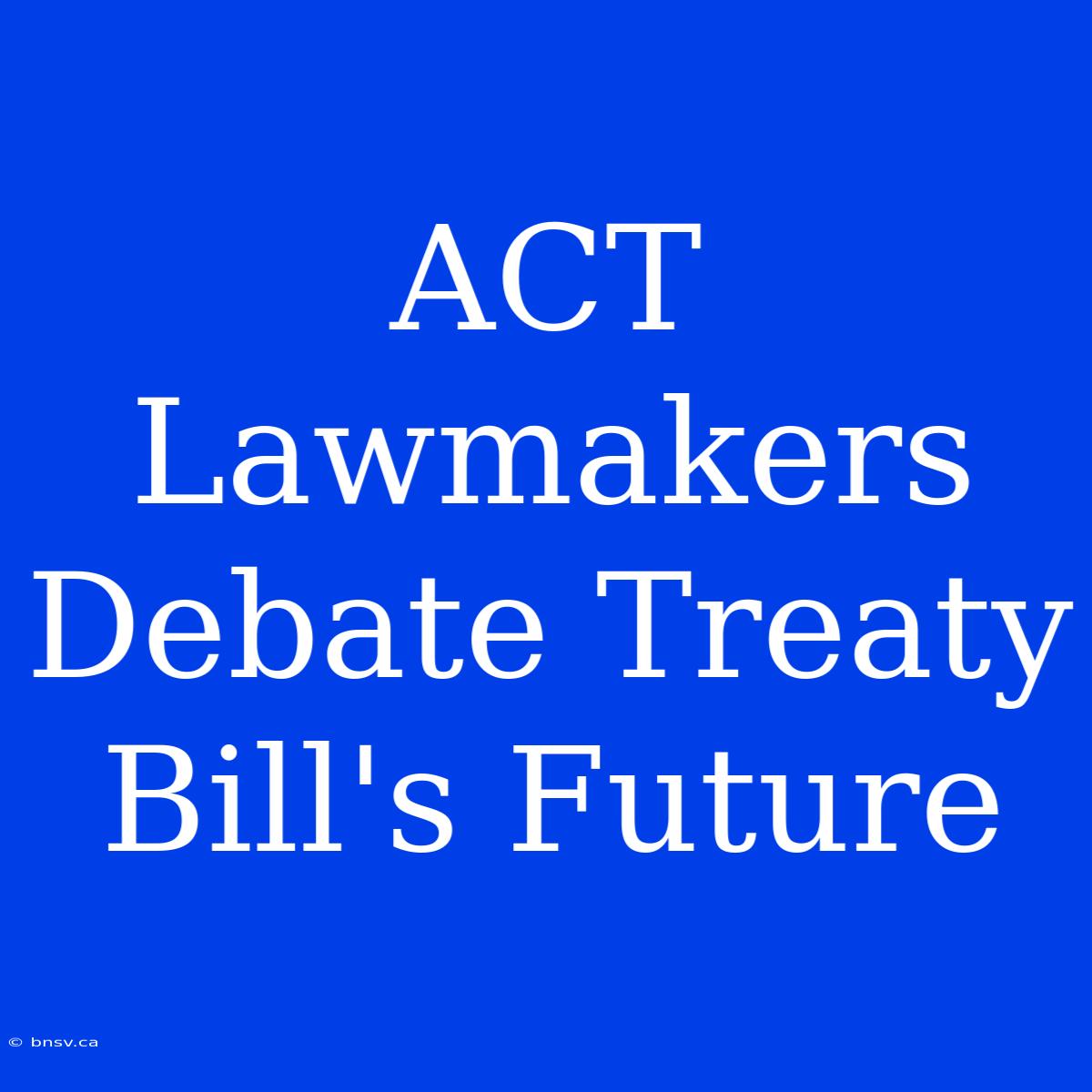 ACT Lawmakers Debate Treaty Bill's Future