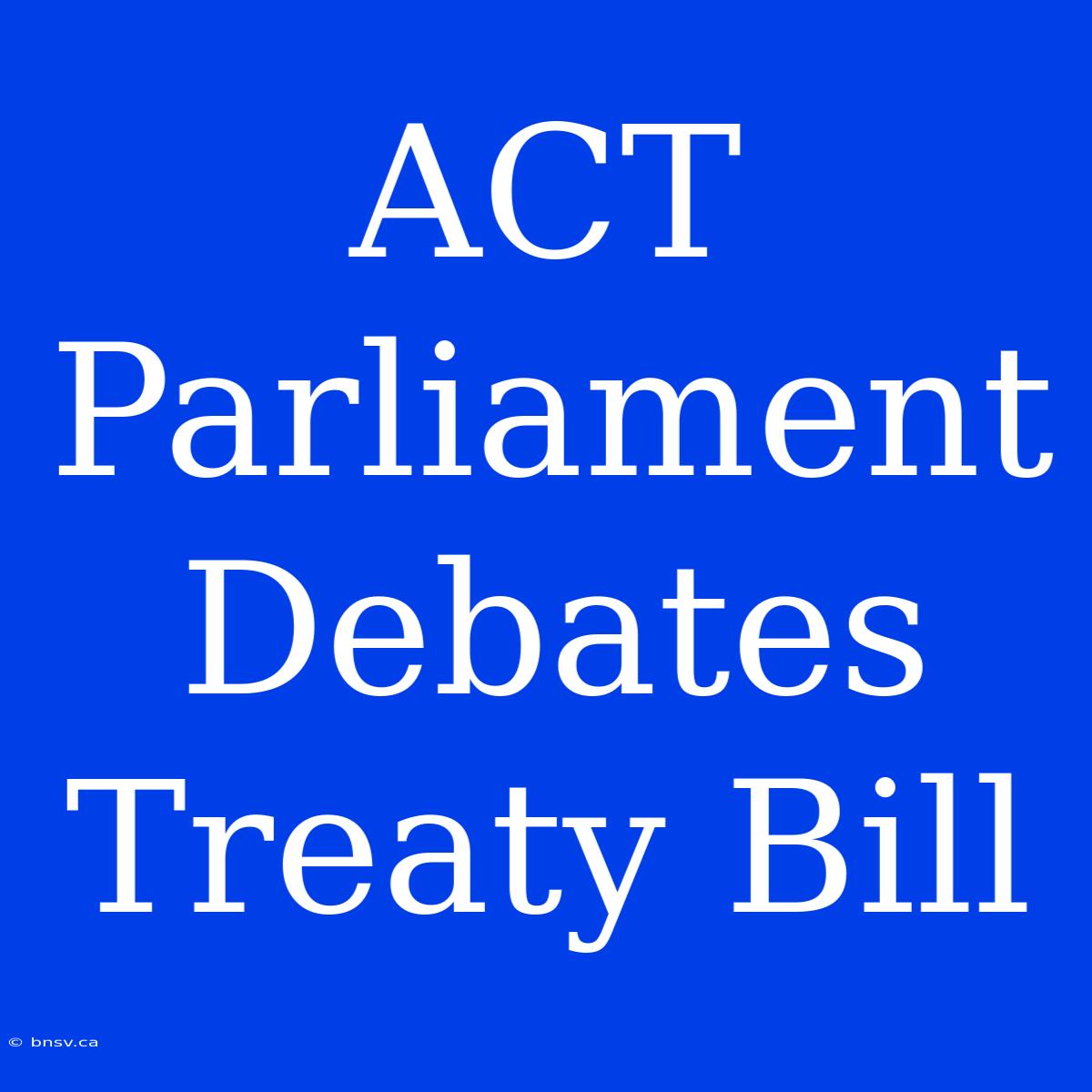 ACT Parliament Debates Treaty Bill