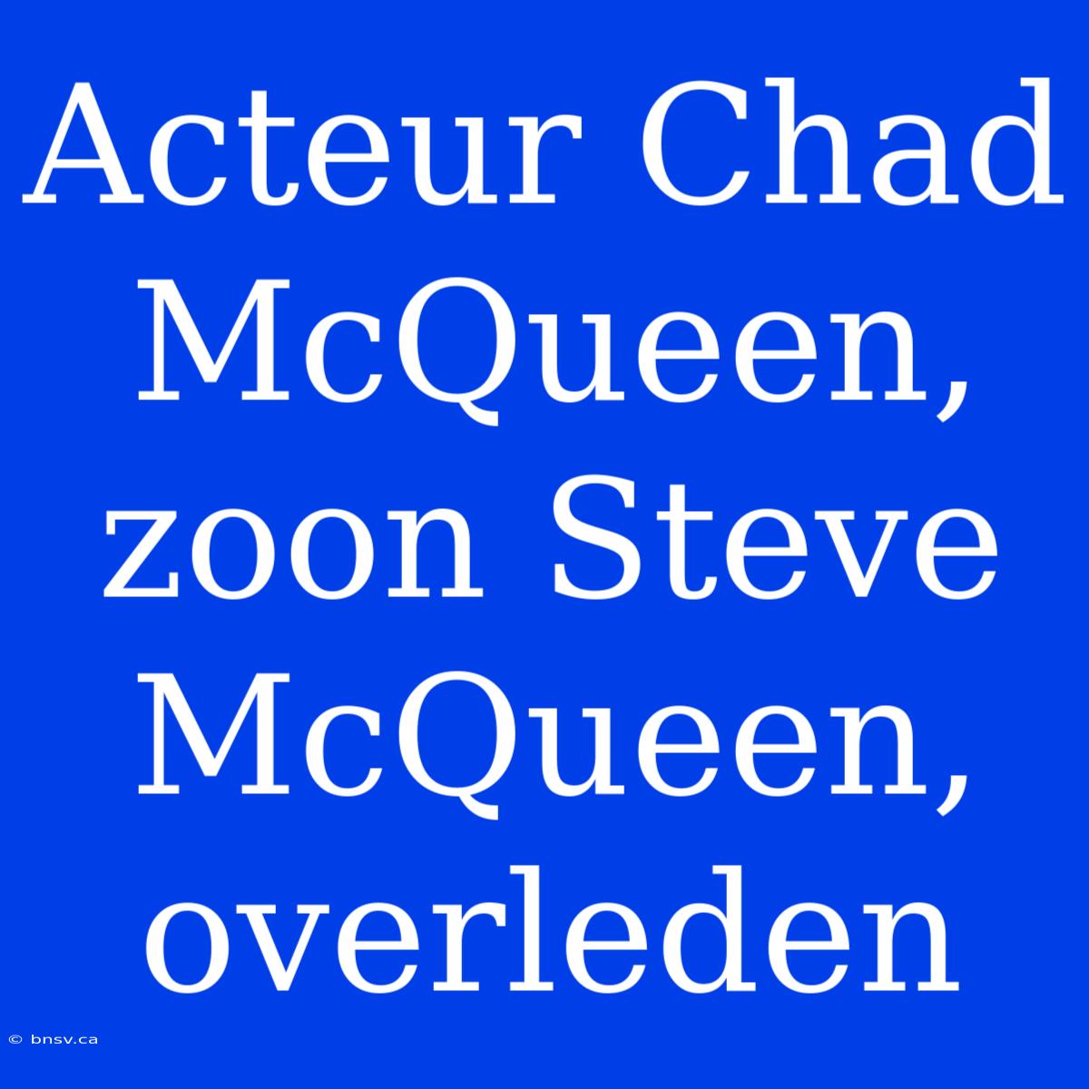 Acteur Chad McQueen, Zoon Steve McQueen, Overleden