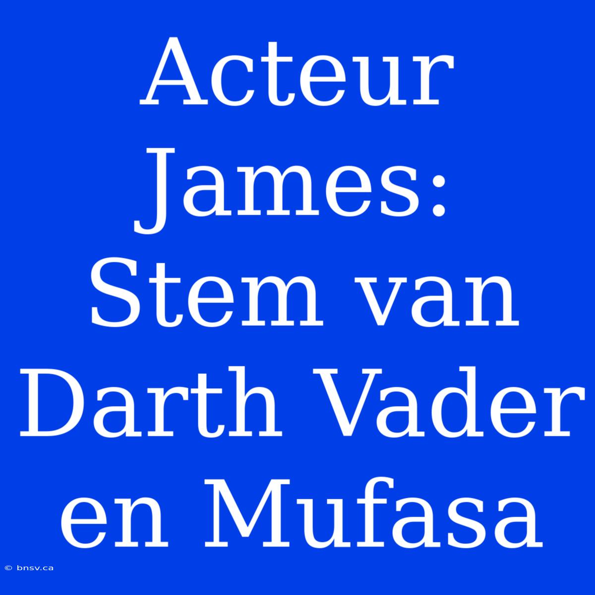 Acteur James: Stem Van Darth Vader En Mufasa