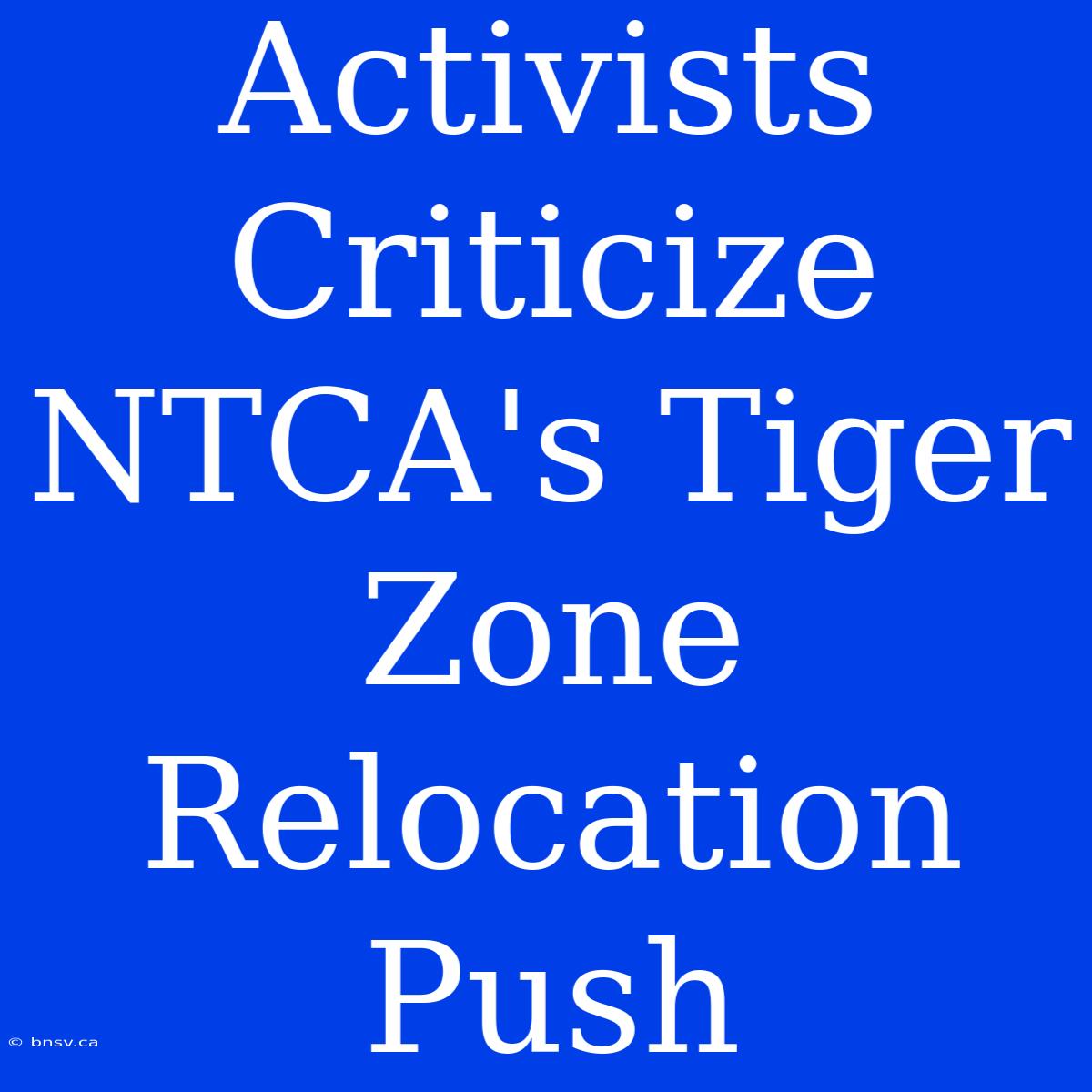 Activists Criticize NTCA's Tiger Zone Relocation Push