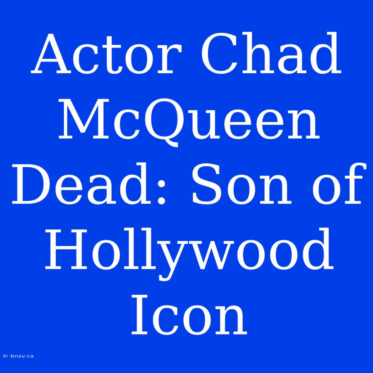 Actor Chad McQueen Dead: Son Of Hollywood Icon