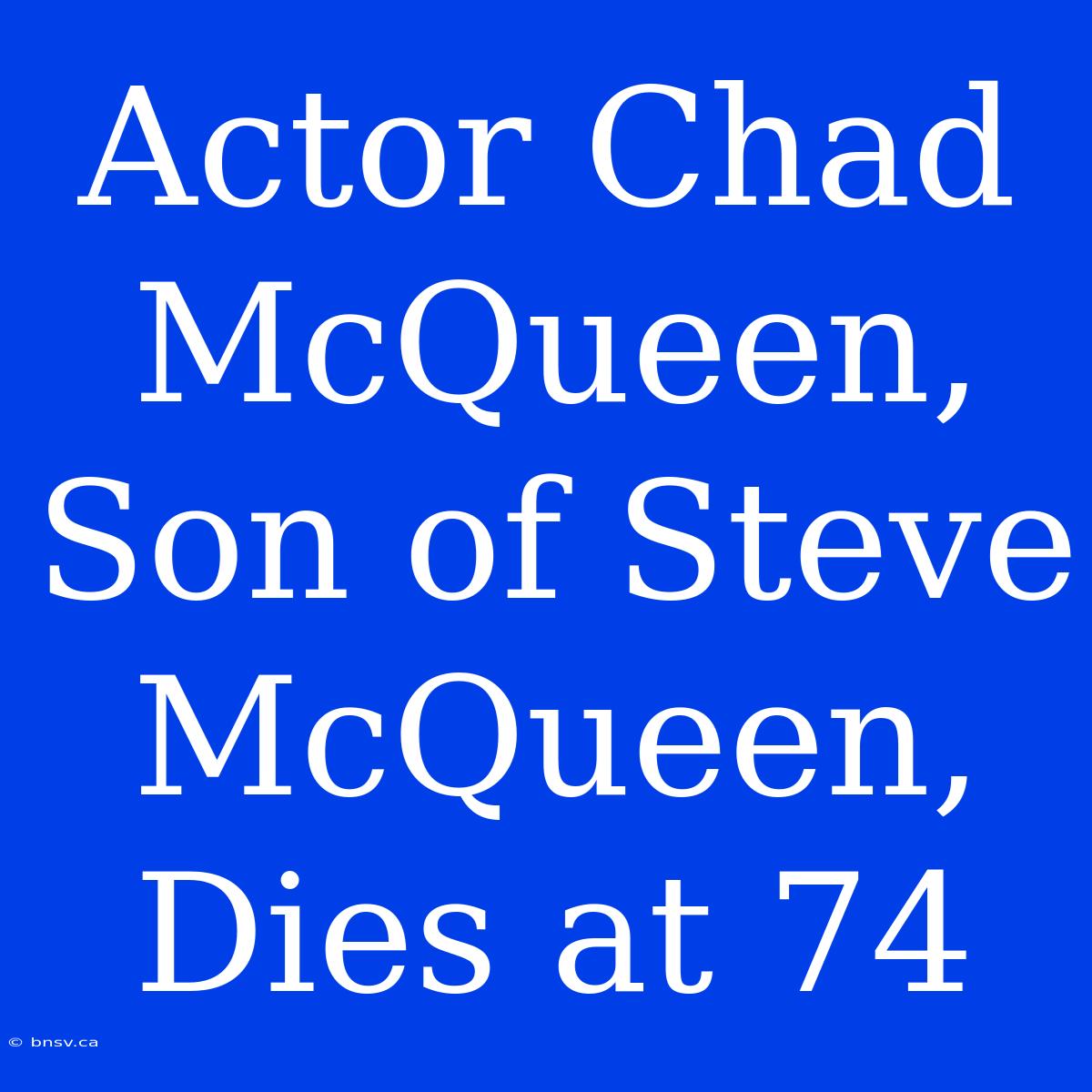 Actor Chad McQueen, Son Of Steve McQueen, Dies At 74