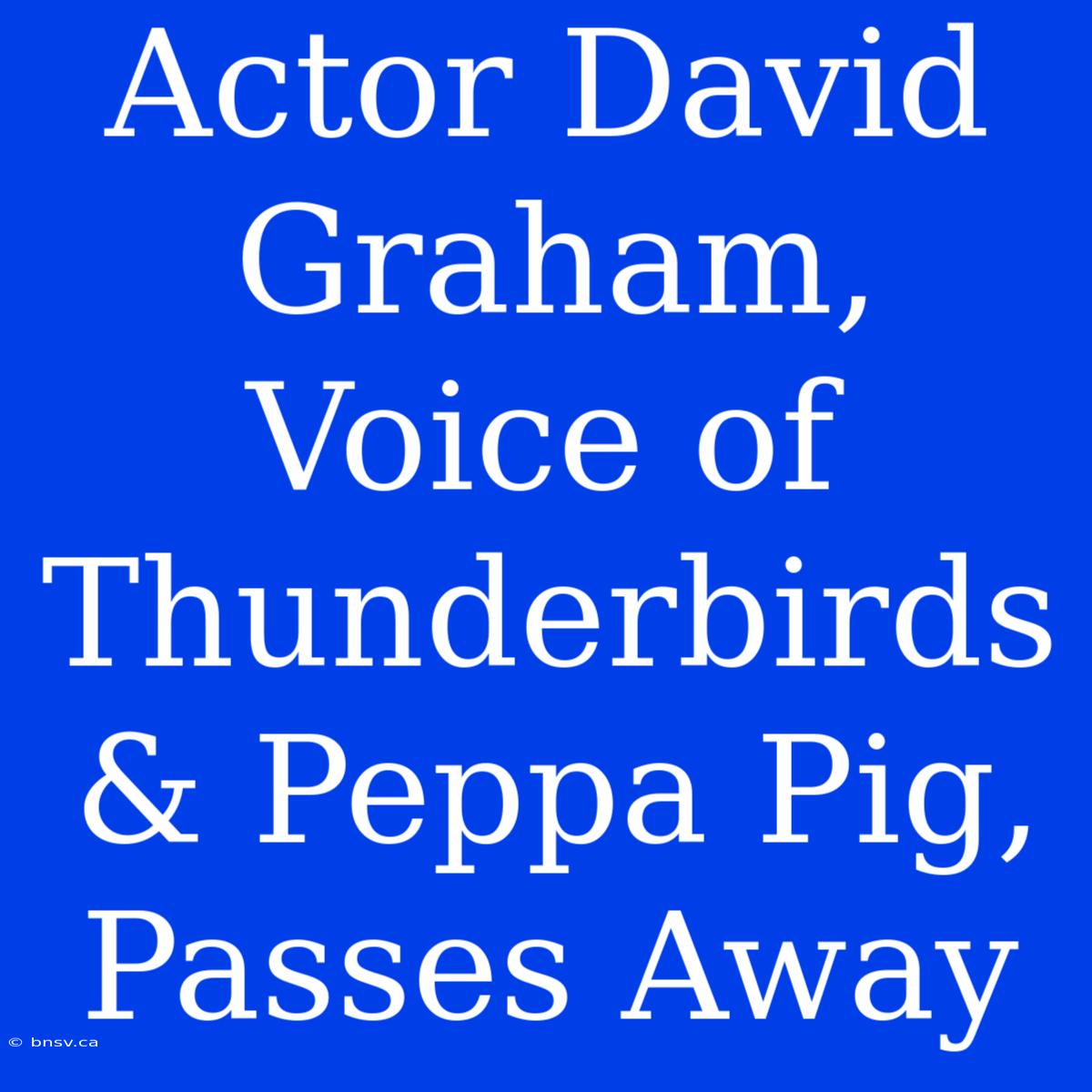 Actor David Graham, Voice Of Thunderbirds & Peppa Pig, Passes Away