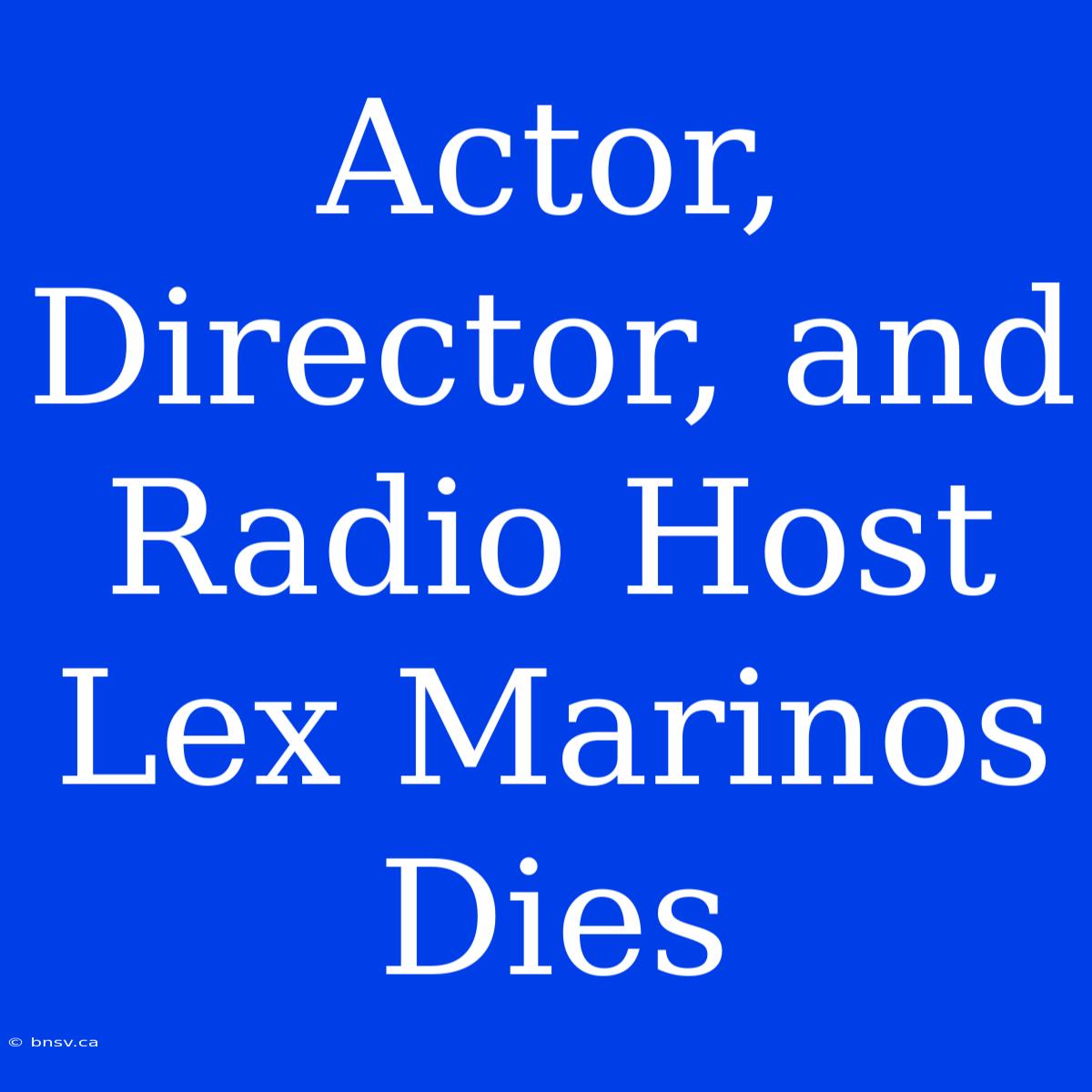 Actor, Director, And Radio Host Lex Marinos Dies