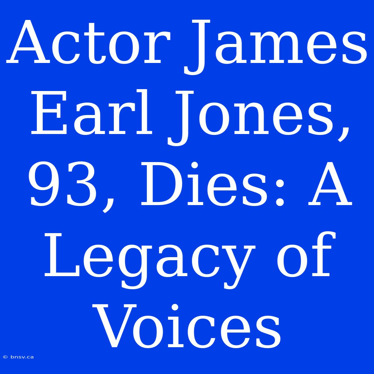 Actor James Earl Jones, 93, Dies: A Legacy Of Voices