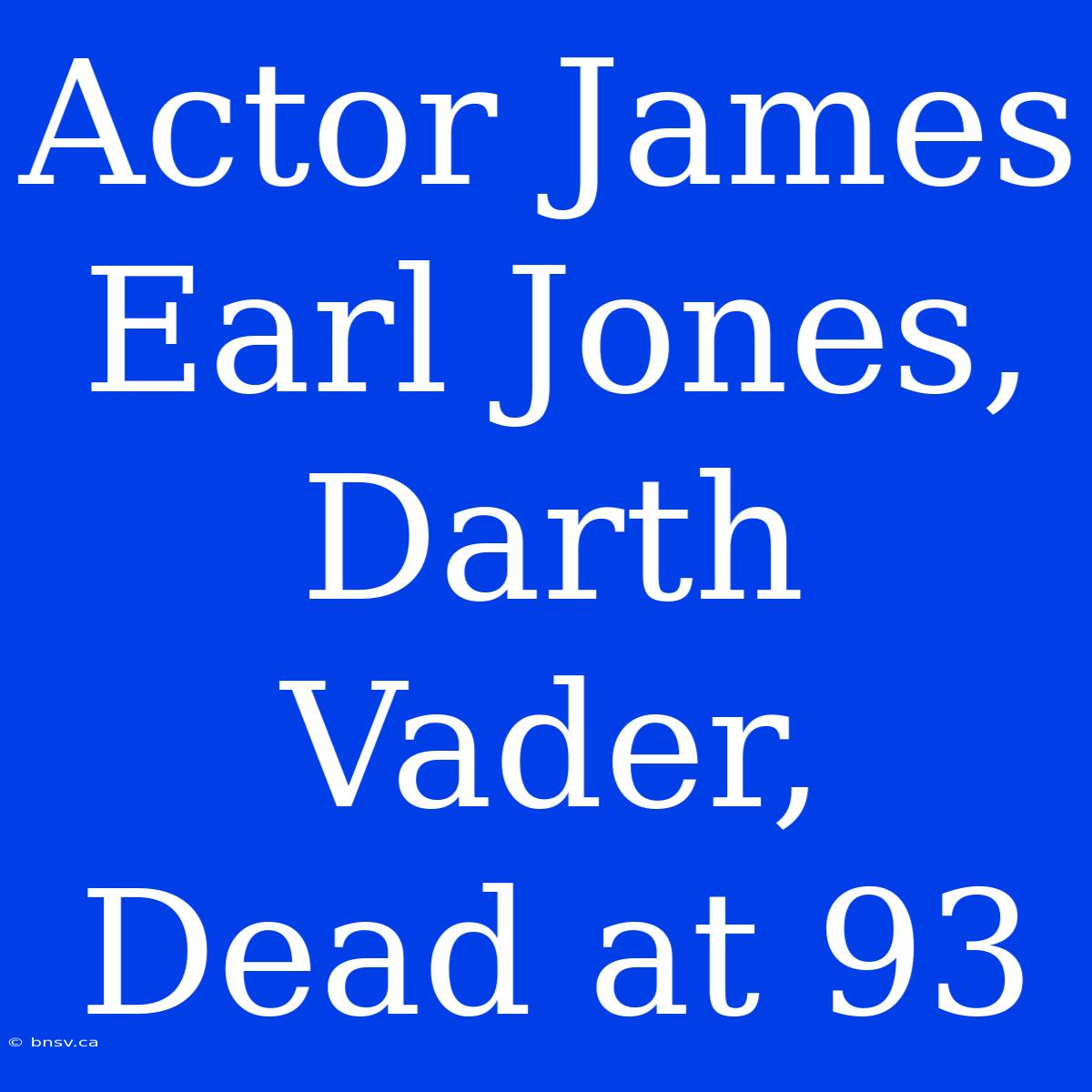 Actor James Earl Jones, Darth Vader, Dead At 93