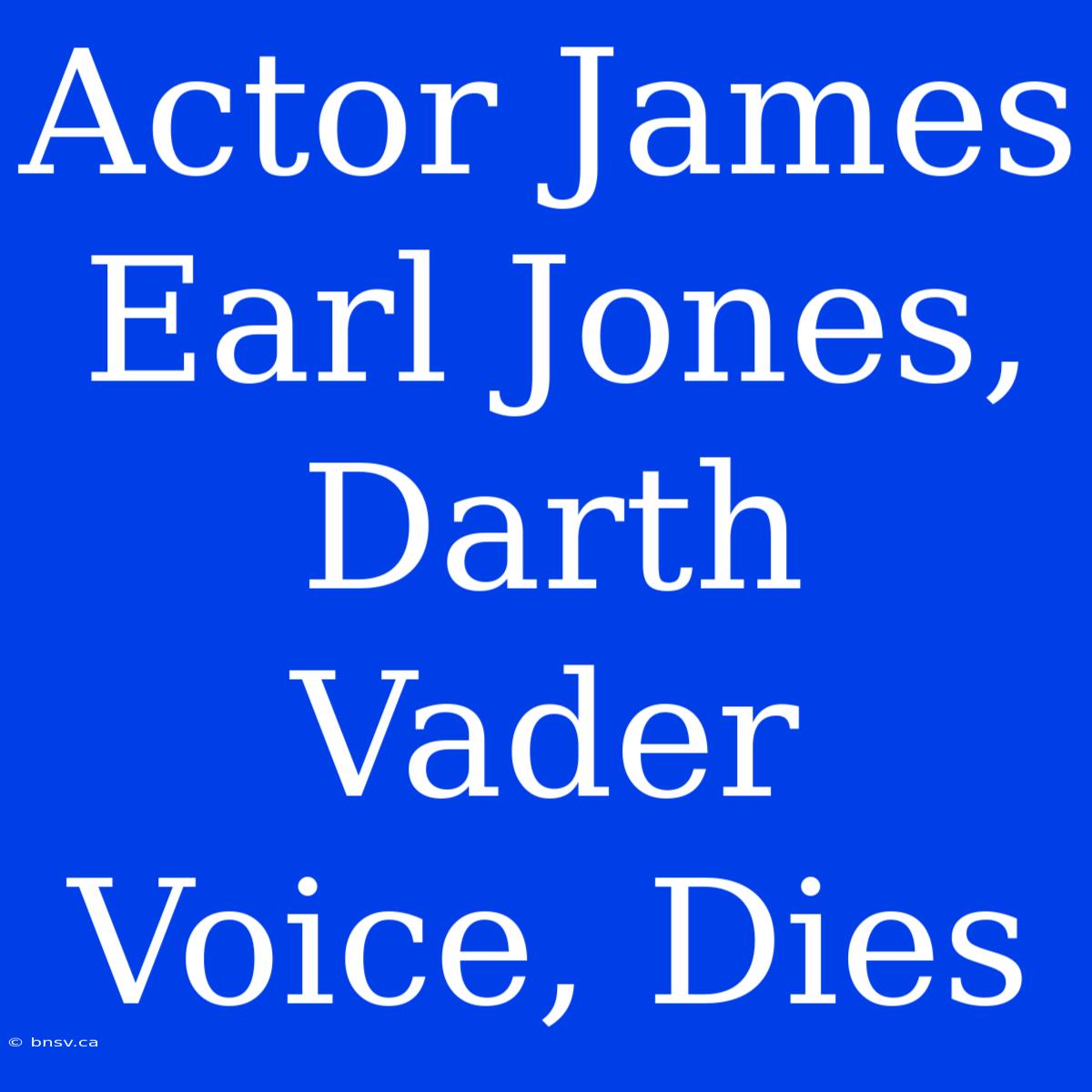 Actor James Earl Jones, Darth Vader Voice, Dies