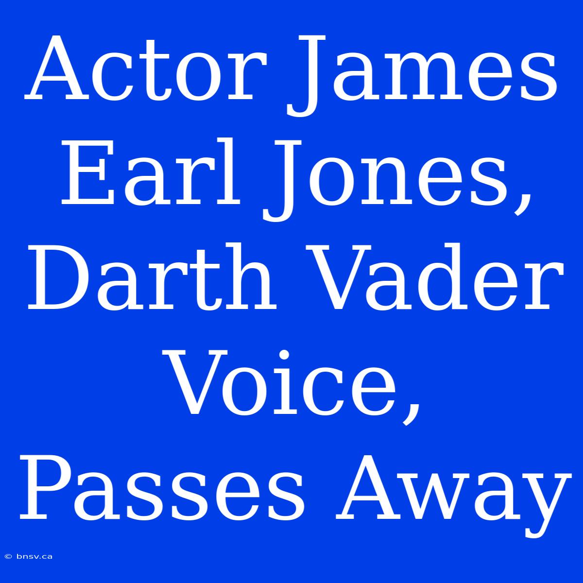 Actor James Earl Jones, Darth Vader Voice, Passes Away