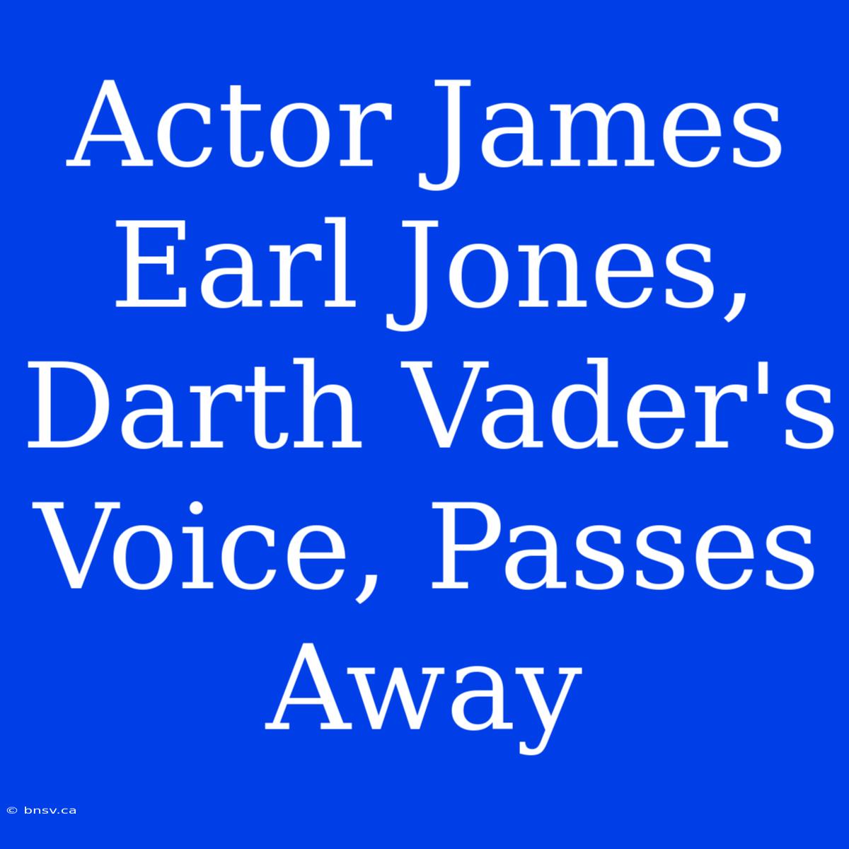 Actor James Earl Jones, Darth Vader's Voice, Passes Away