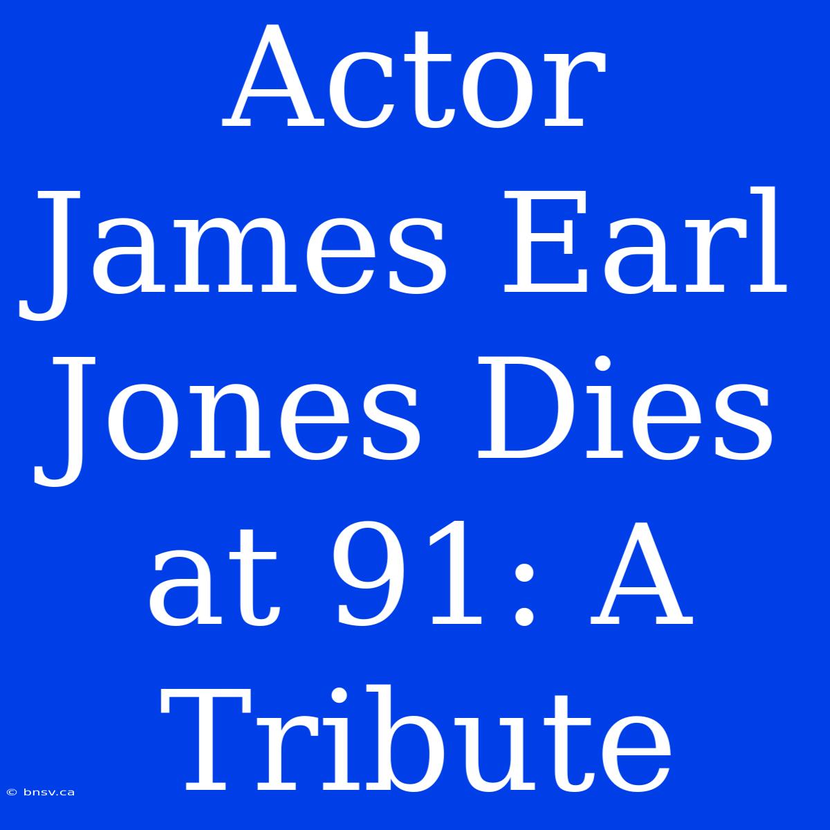 Actor James Earl Jones Dies At 91: A Tribute