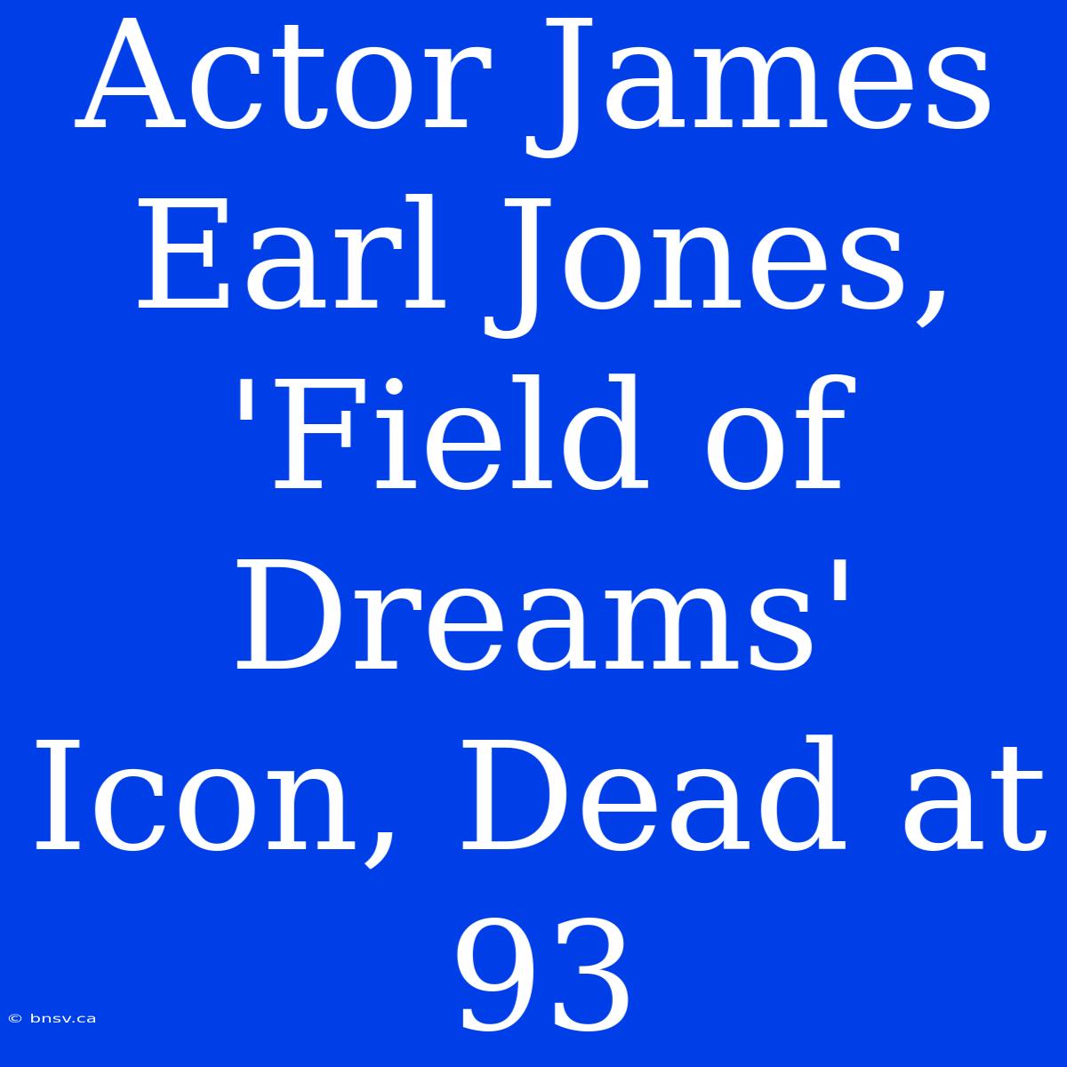 Actor James Earl Jones, 'Field Of Dreams' Icon, Dead At 93