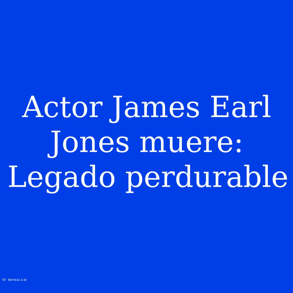 Actor James Earl Jones Muere: Legado Perdurable