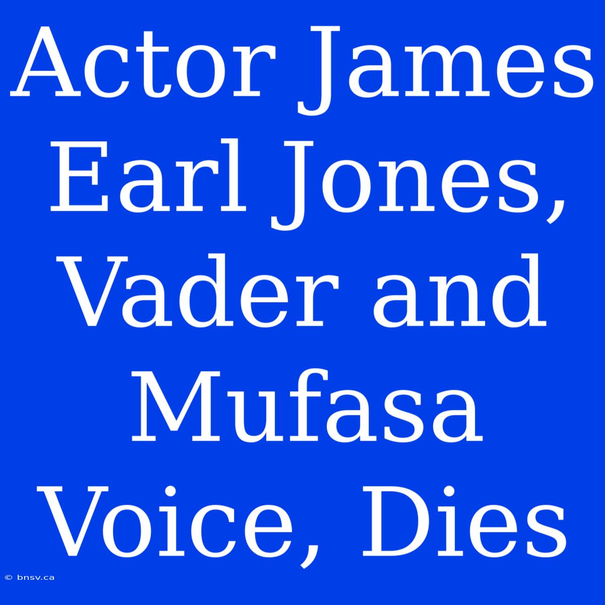 Actor James Earl Jones, Vader And Mufasa Voice, Dies