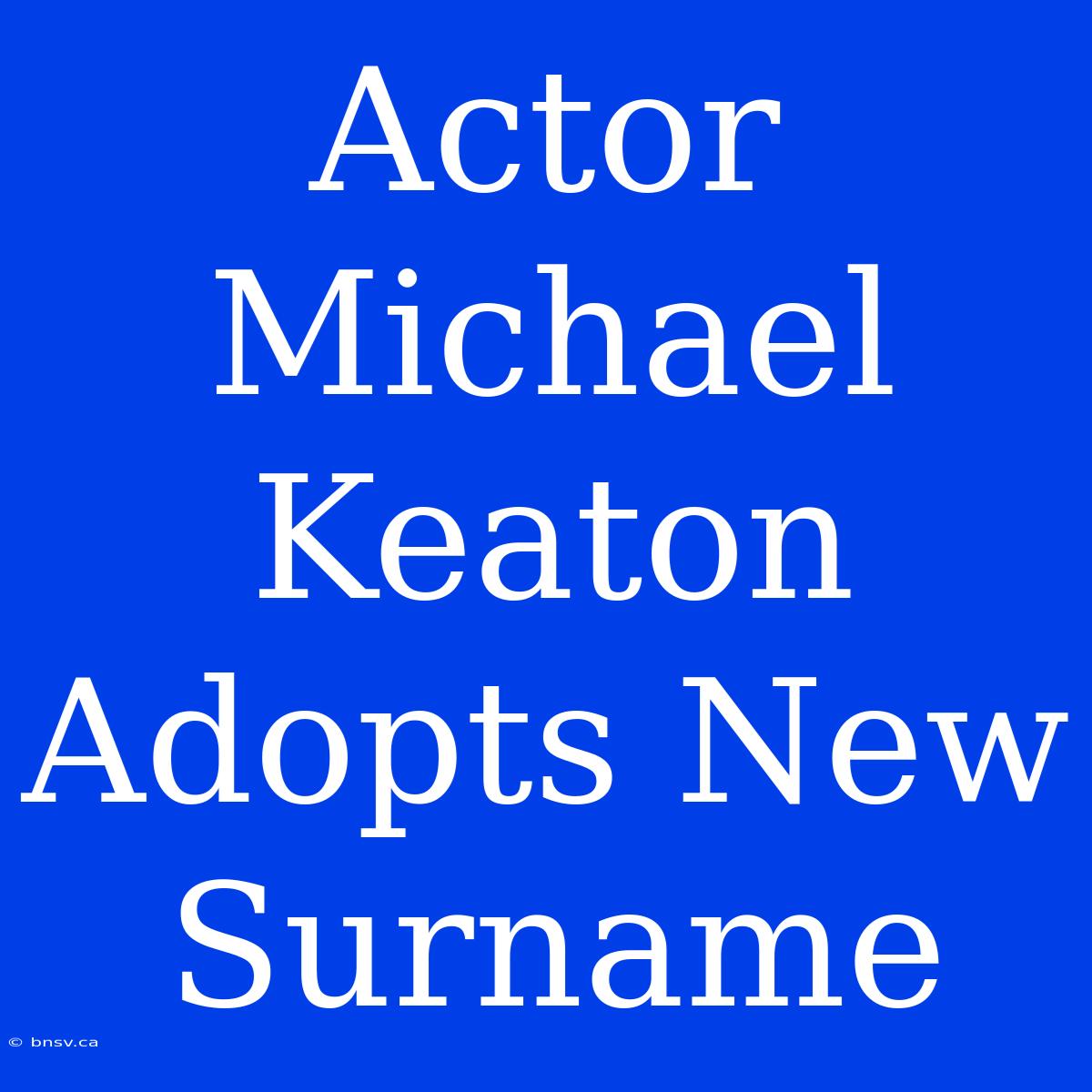 Actor Michael Keaton Adopts New Surname