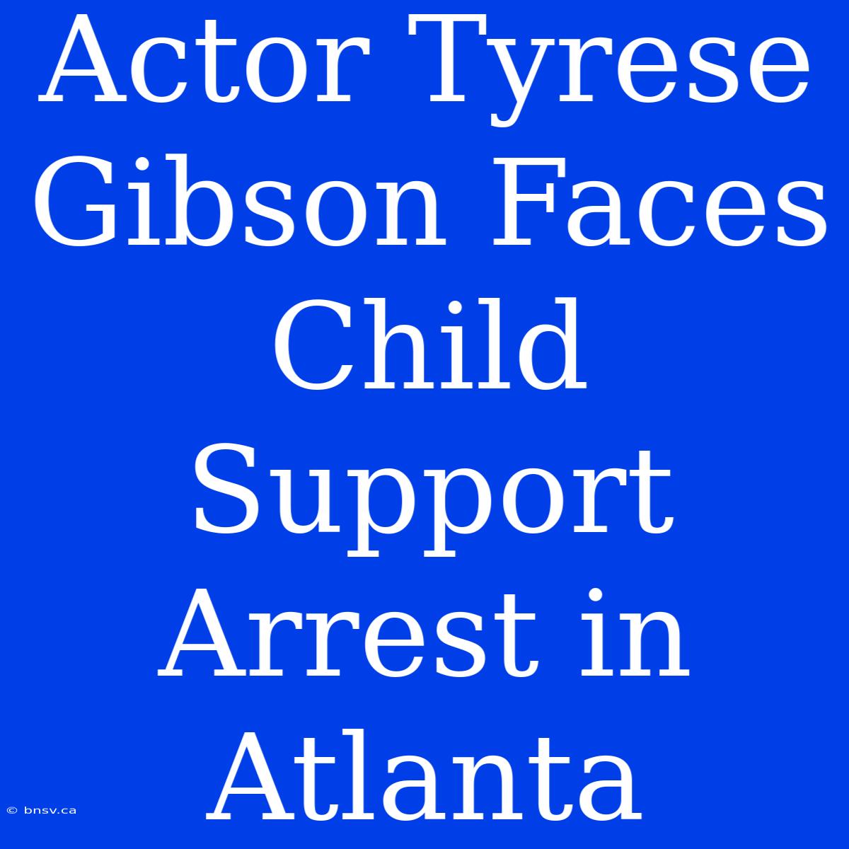 Actor Tyrese Gibson Faces Child Support Arrest In Atlanta