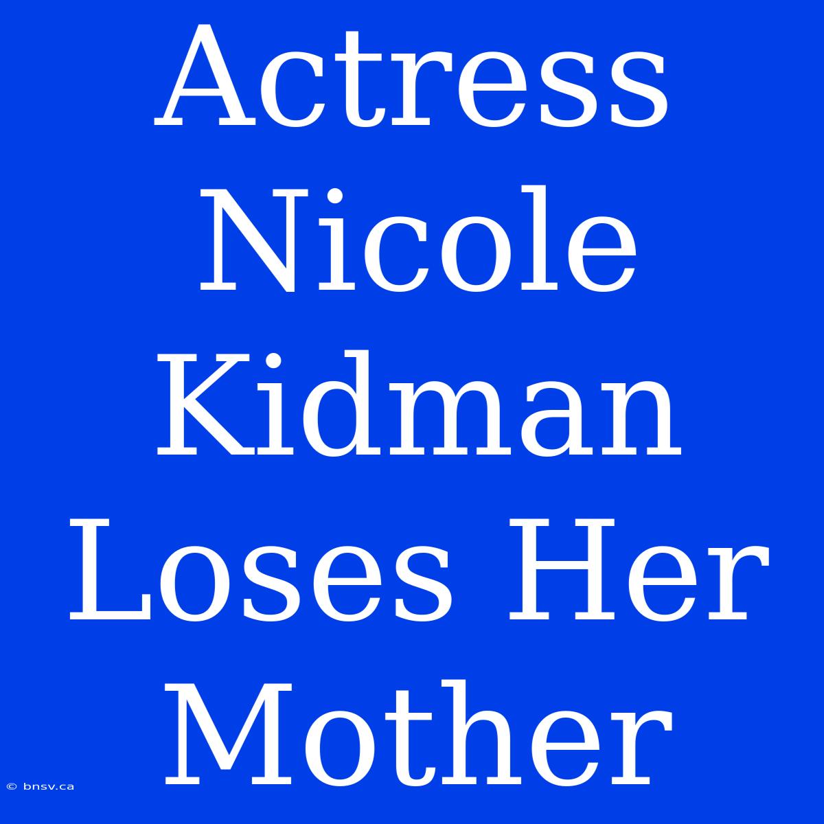 Actress Nicole Kidman Loses Her Mother