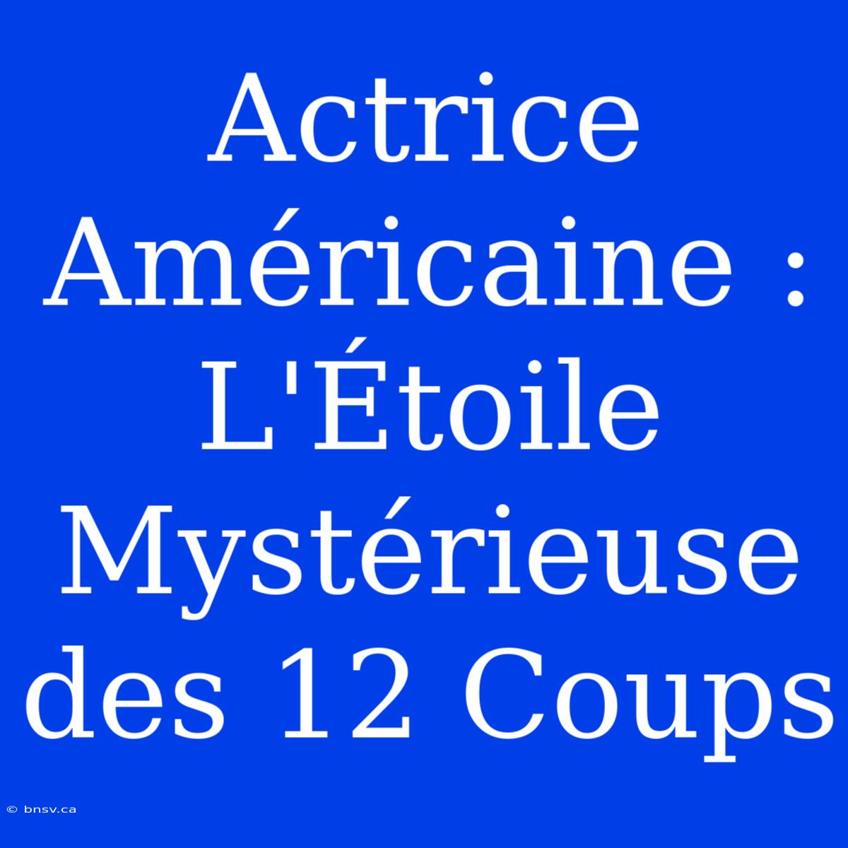 Actrice Américaine : L'Étoile Mystérieuse Des 12 Coups