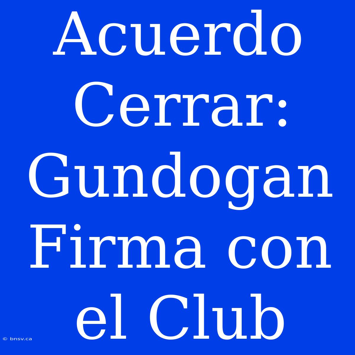 Acuerdo Cerrar: Gundogan Firma Con El Club