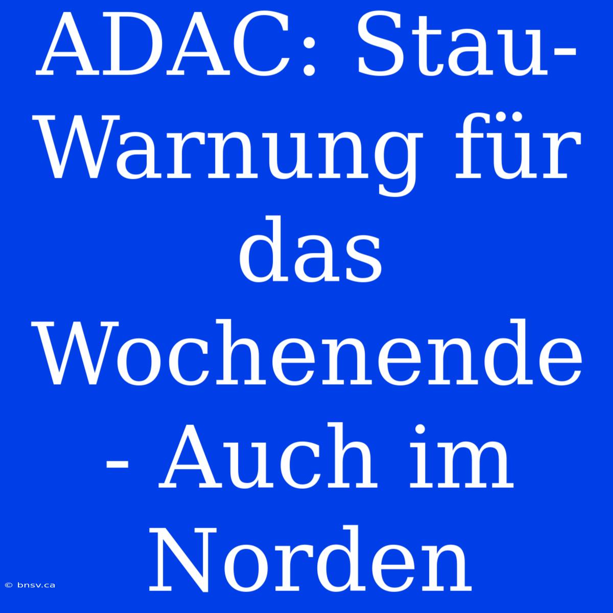 ADAC: Stau-Warnung Für Das Wochenende - Auch Im Norden