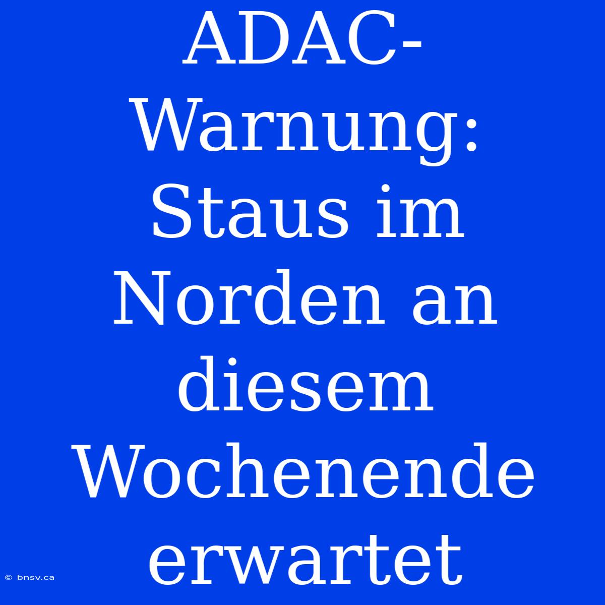 ADAC-Warnung: Staus Im Norden An Diesem Wochenende Erwartet