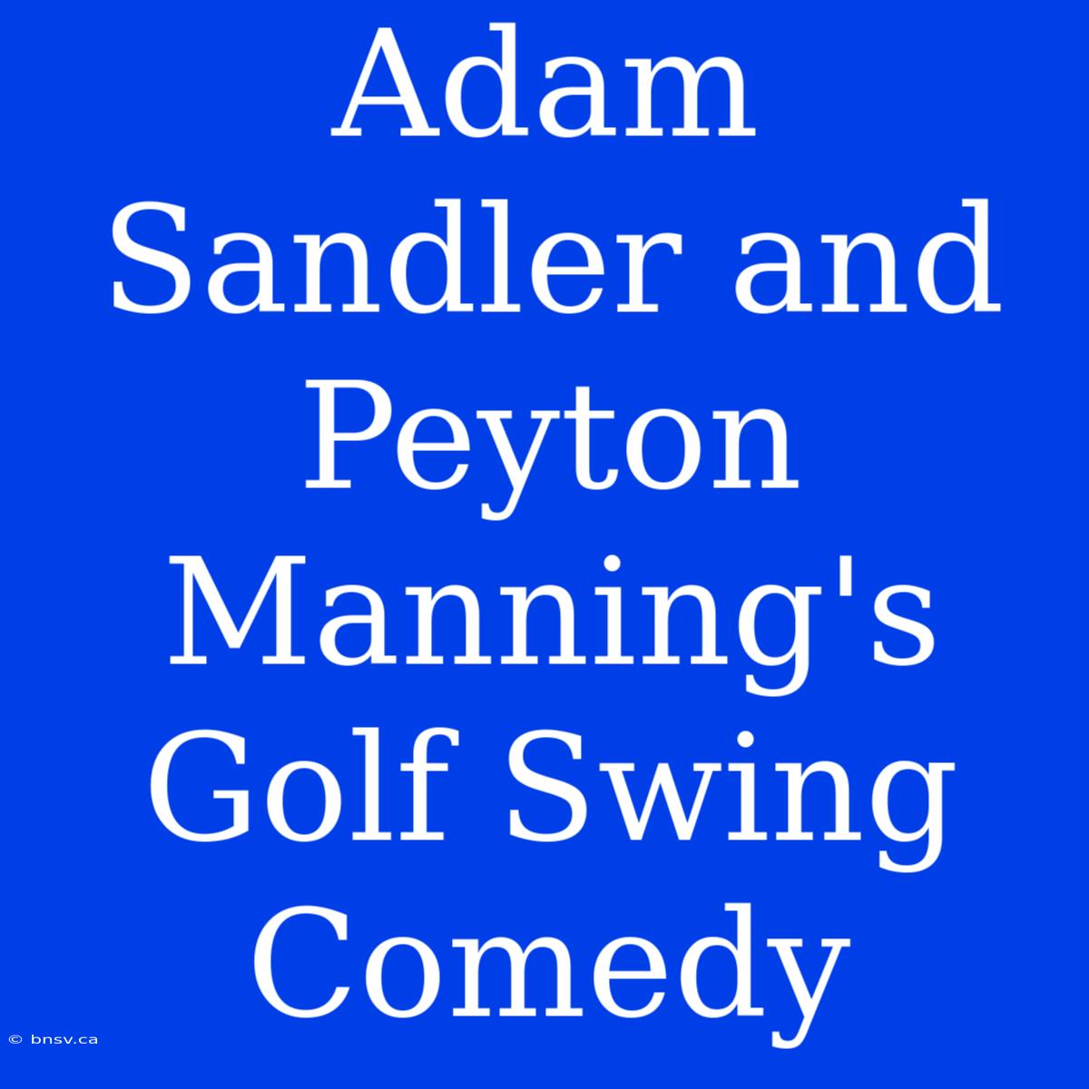 Adam Sandler And Peyton Manning's Golf Swing Comedy