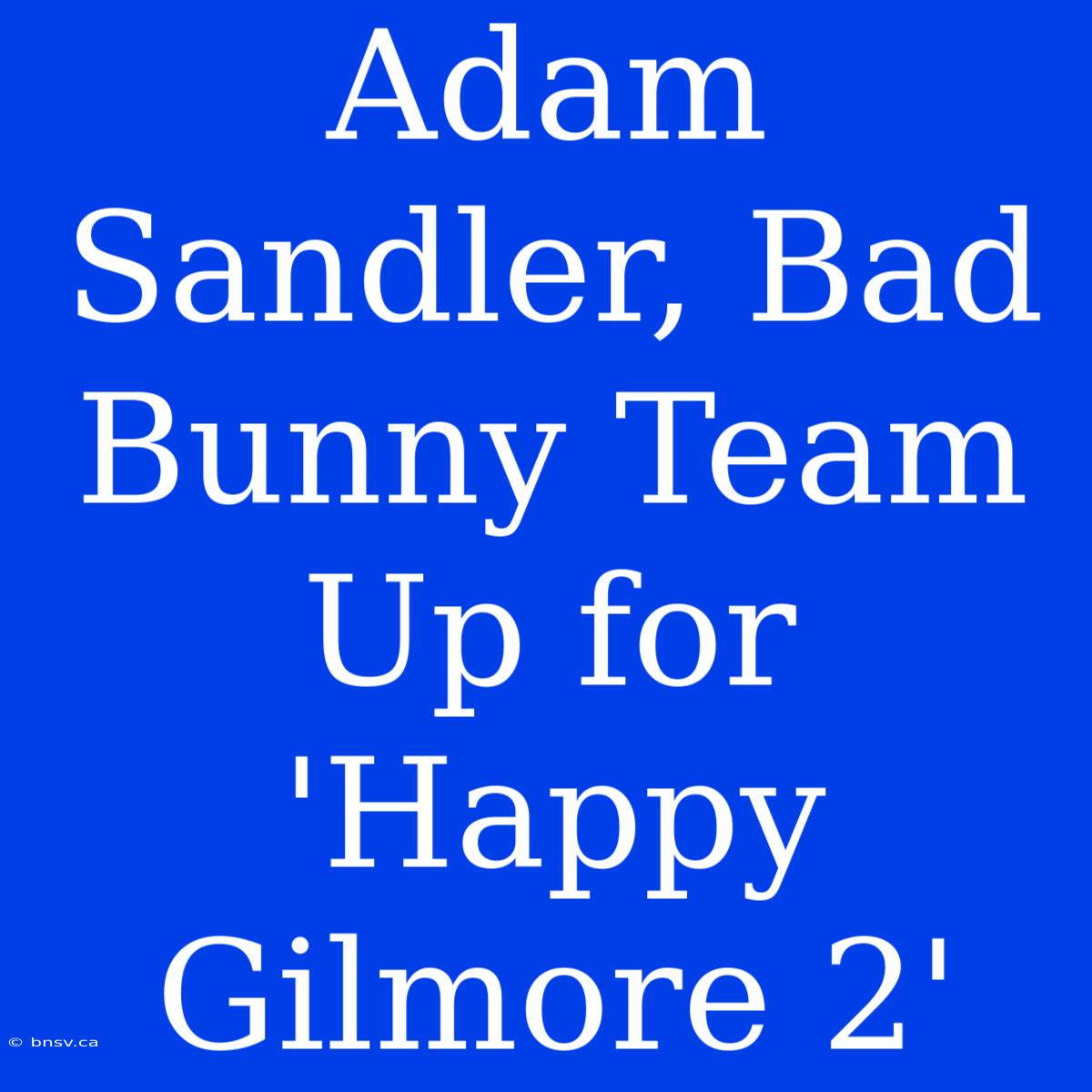 Adam Sandler, Bad Bunny Team Up For 'Happy Gilmore 2'