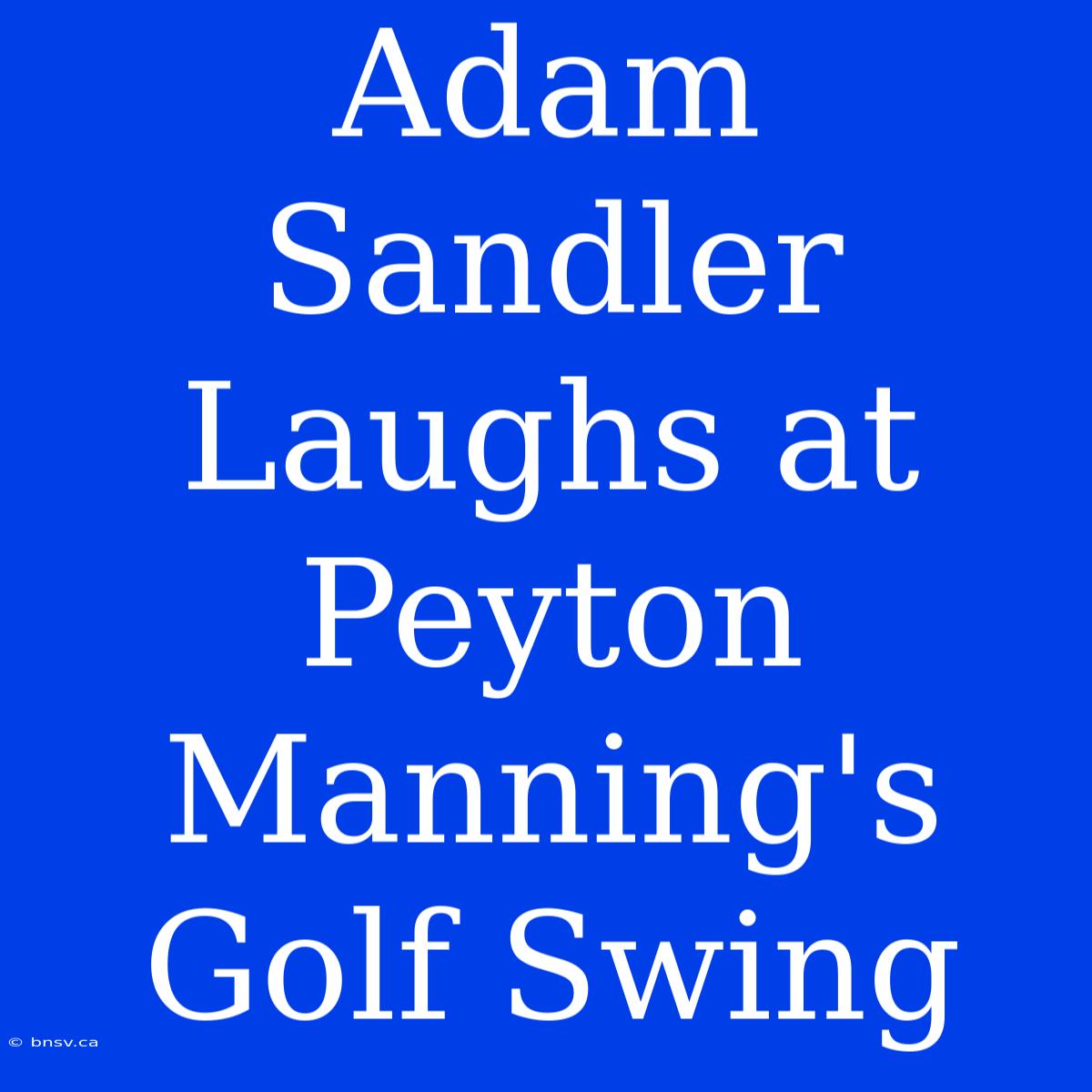 Adam Sandler Laughs At Peyton Manning's Golf Swing