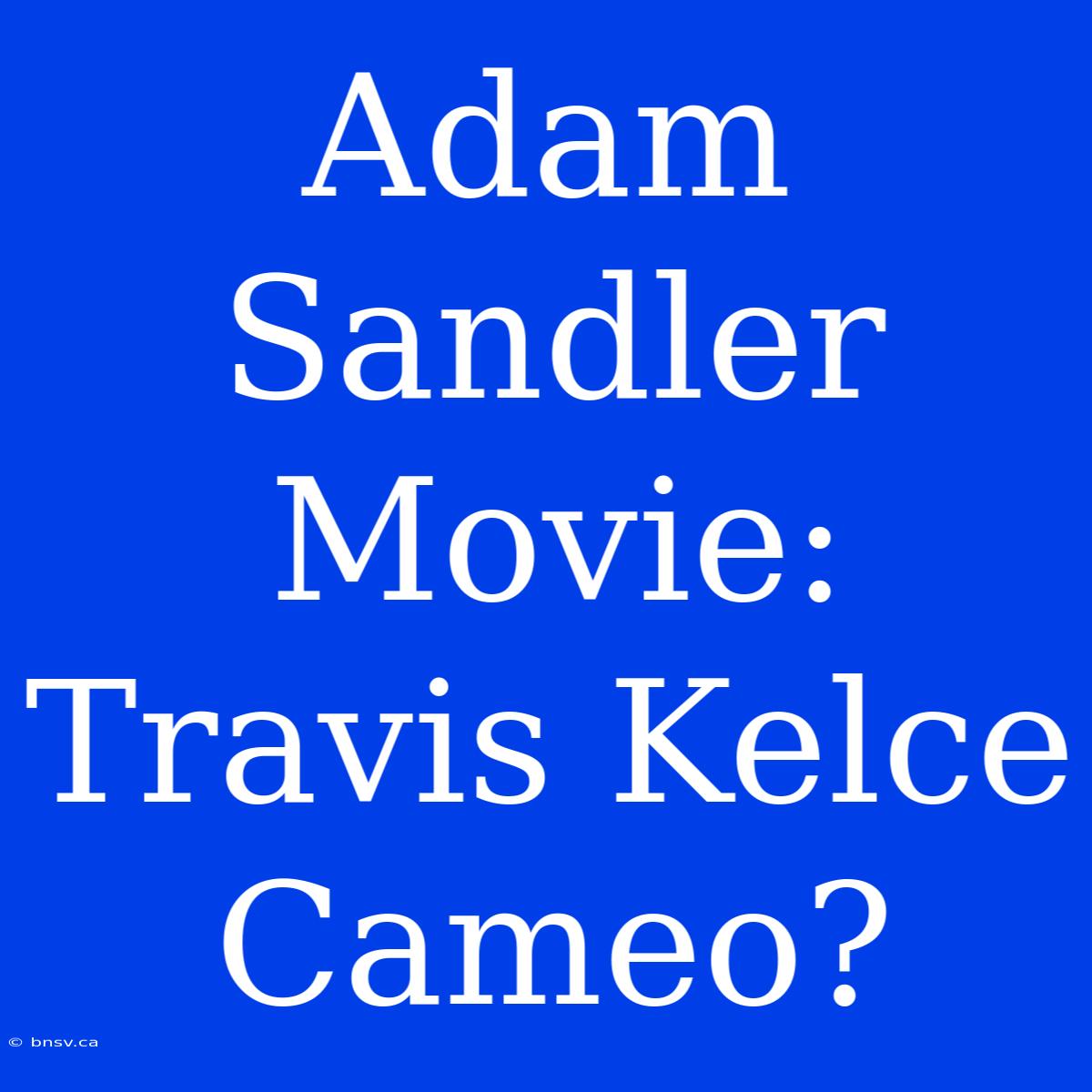 Adam Sandler Movie: Travis Kelce Cameo?